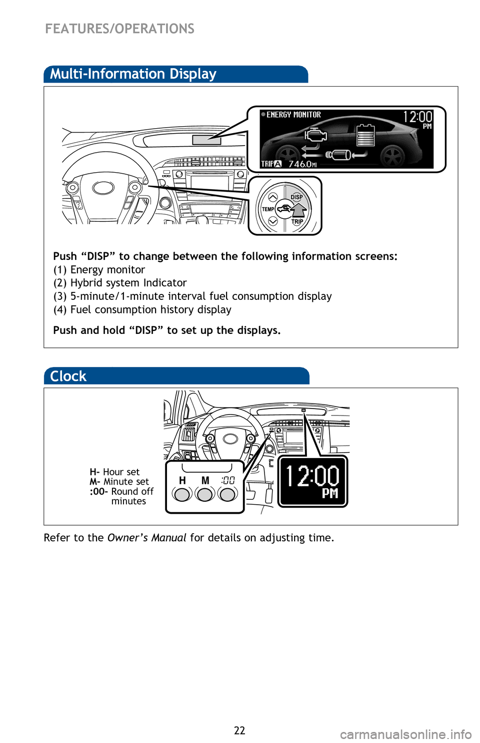 TOYOTA PRIUS 2013 3.G Quick Reference Guide 22
FEATURES/OPERATIONS
Multi-Information Display
Push “DISP” to change between the following information screens:
(1) Energy monitor
(2) Hybrid system Indicator
(3) 5-minute/1-minute interval fuel