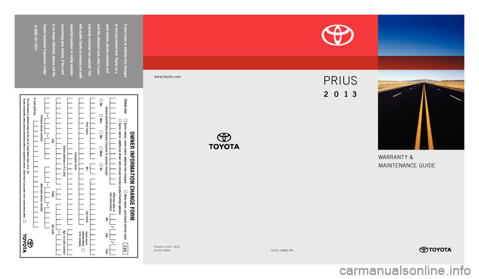 TOYOTA PRIUS 2013 3.G Warranty And Maintenance Guide warrant y &
M
aIntEnanCE GUIDE
www.toyota.com
00505-13wMG - PrI
Printed
in U.S.a. 10/12
12-tCS - 05831
2 013
Prius
If your name or address has changed
or you purchased your Toyota as a
used ve TOYOTA PRIUS 2013 3.G Warranty And Maintenance Guide warrant y &
M
aIntEnanCE GUIDE
www.toyota.com
00505-13wMG - PrI
Printed
in U.S.a. 10/12
12-tCS - 05831
2 013
Prius
If your name or address has changed
or you purchased your Toyota as a
used ve