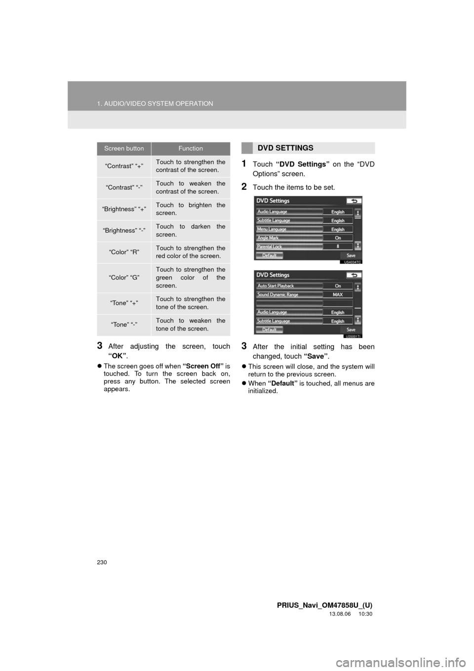TOYOTA PRIUS 2014 3.G Navigation Manual 230
1. AUDIO/VIDEO SYSTEM OPERATION
PRIUS_Navi_OM47858U_(U)
13.08.06 10:30
3After adjusting the screen, touch
“OK”.
The screen goes off when “Screen Off” is
touched. To turn the screen TOYOTA PRIUS 2014 3.G Navigation Manual 230
1. AUDIO/VIDEO SYSTEM OPERATION
PRIUS_Navi_OM47858U_(U)
13.08.06 10:30
3After adjusting the screen, touch
“OK”.
The screen goes off when “Screen Off” is
touched. To turn the screen