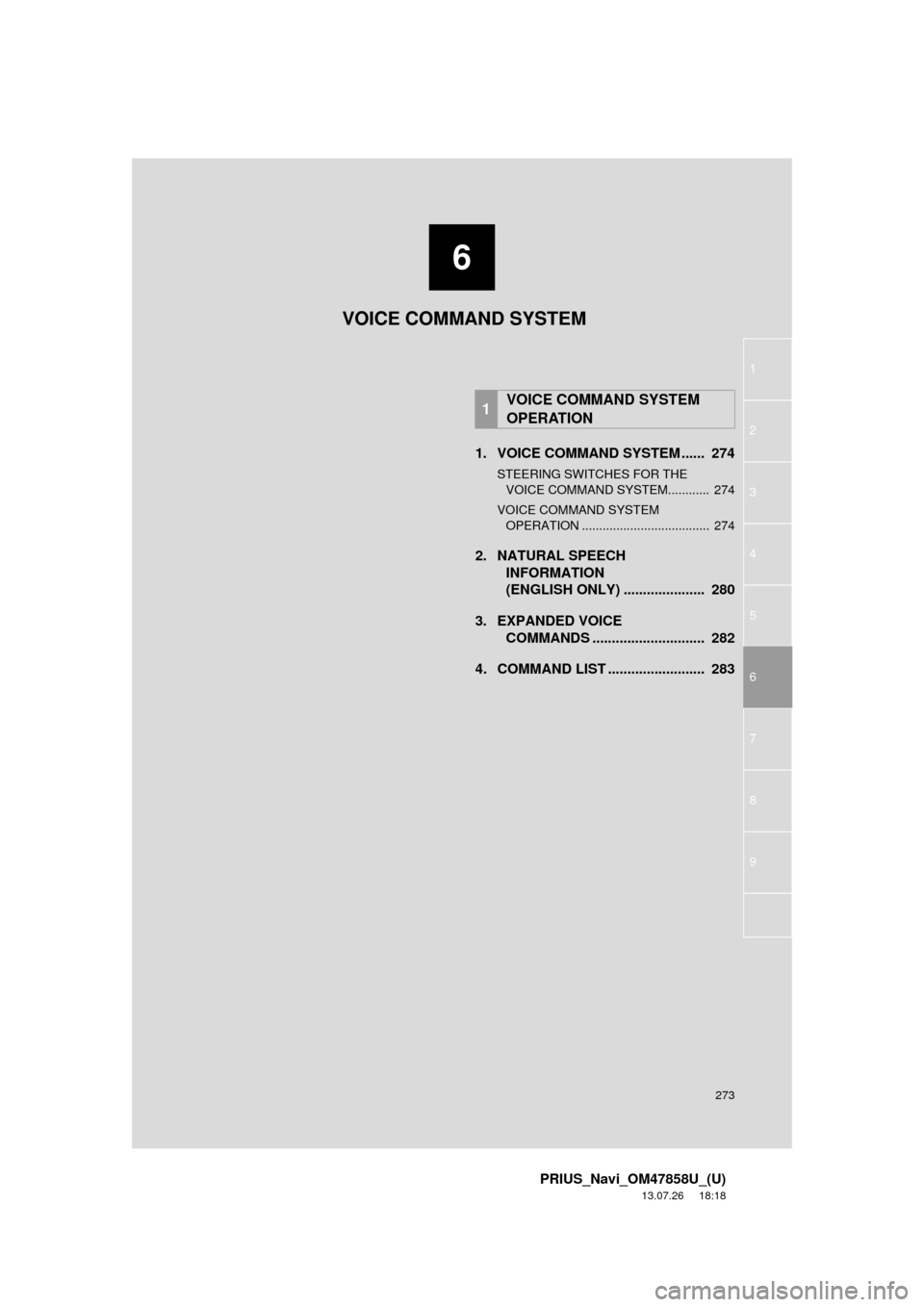 TOYOTA PRIUS 2014 3.G Navigation Manual 6
273
1
2
3
4
5
6
7
8
9
PRIUS_Navi_OM47858U_(U)
13.07.26     18:18
1. VOICE COMMAND SYSTEM ......  274
STEERING SWITCHES FOR THE 
VOICE COMMAND SYSTEM............  274
VOICE COMMAND SYSTEM 
OPERATION 