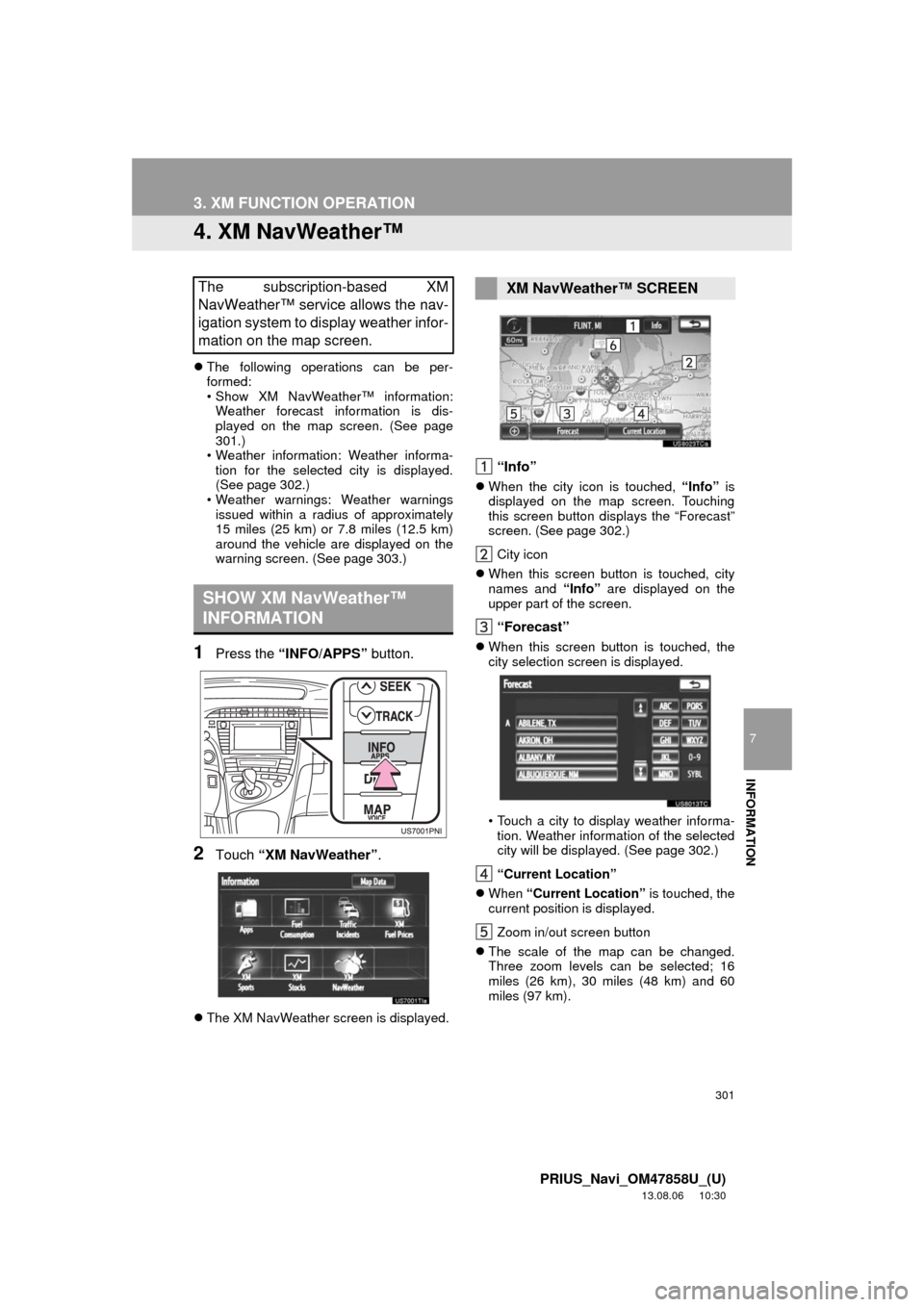 TOYOTA PRIUS 2014 3.G Navigation Manual 301
3. XM FUNCTION OPERATION
7
INFORMATION
PRIUS_Navi_OM47858U_(U)
13.08.06 10:30
4. XM NavWeatherâ˘
ďŹThe following operations can be per-
formed:
⢠Show XM NavWeather⢠information:
Weather TOYOTA PRIUS 2014 3.G Navigation Manual 301
3. XM FUNCTION OPERATION
7
INFORMATION
PRIUS_Navi_OM47858U_(U)
13.08.06 10:30
4. XM NavWeatherâ˘
ďŹThe following operations can be per-
formed:
⢠Show XM NavWeather⢠information:
Weather