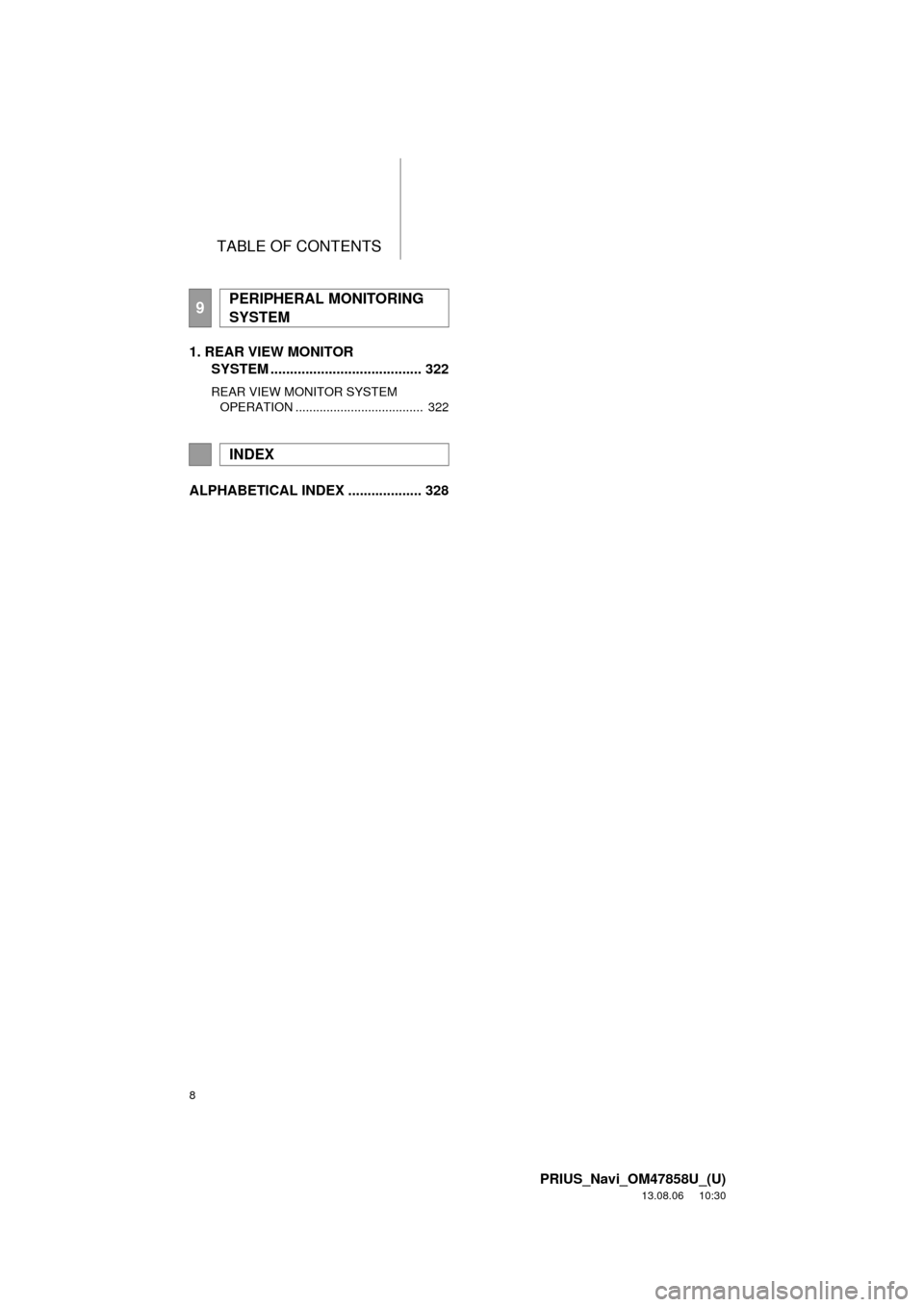 TOYOTA PRIUS 2014 3.G Navigation Manual TABLE OF CONTENTS
8
PRIUS_Navi_OM47858U_(U)
13.08.06     10:30
1. REAR VIEW MONITOR 
SYSTEM ....................................... 322
REAR VIEW MONITOR SYSTEM 
OPERATION ............................