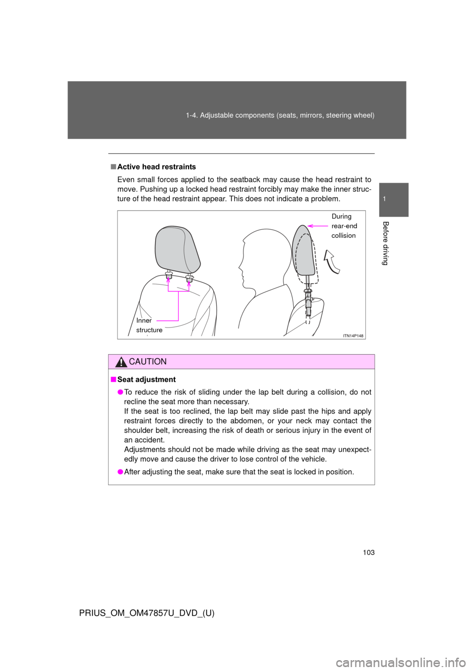 TOYOTA PRIUS 2014 3.G Owners Manual 103
1-4. Adjustable components (s
eats, mirrors, steering wheel)
1
Before driving
PRIUS_OM_OM47857U_DVD_(U)
■Active head restraints
Even small forces applied to the seatback may cause the head restr