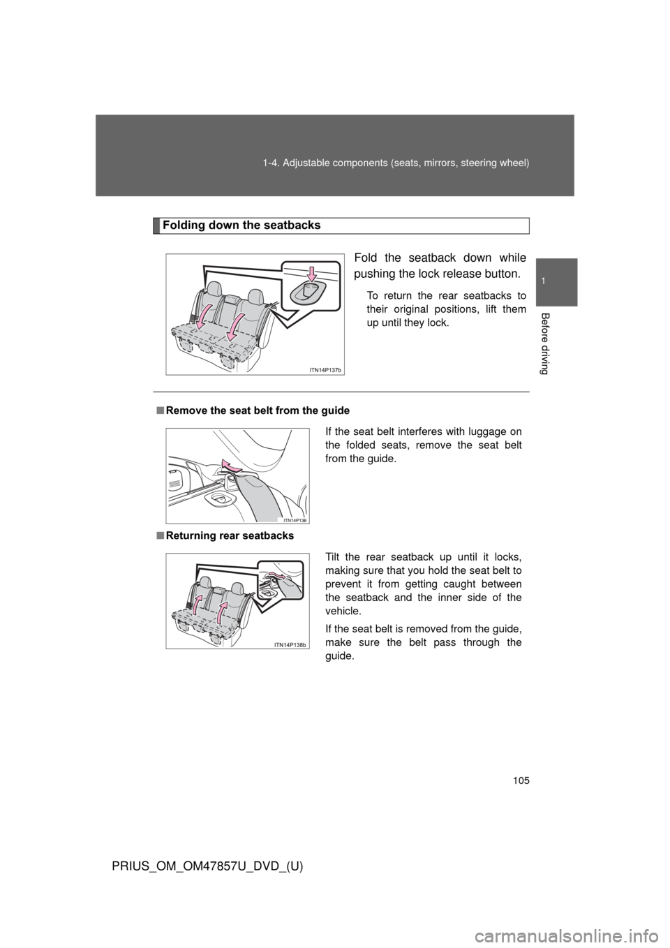 TOYOTA PRIUS 2014 3.G User Guide 105
1-4. Adjustable components (s
eats, mirrors, steering wheel)
1
Before driving
PRIUS_OM_OM47857U_DVD_(U)
Folding down the seatbacks
Fold the seatback down while
pushing the lock release button.
To 