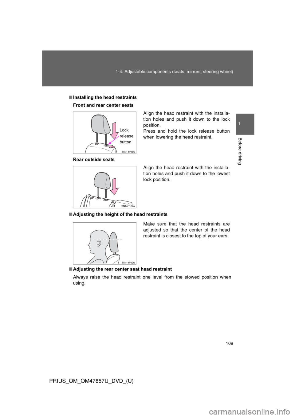 TOYOTA PRIUS 2014 3.G Owners Manual 109
1-4. Adjustable components (s
eats, mirrors, steering wheel)
1
Before driving
PRIUS_OM_OM47857U_DVD_(U)
■Installing the head restraints
Front and rear center seats
Rear outside seats
■ Adjusti