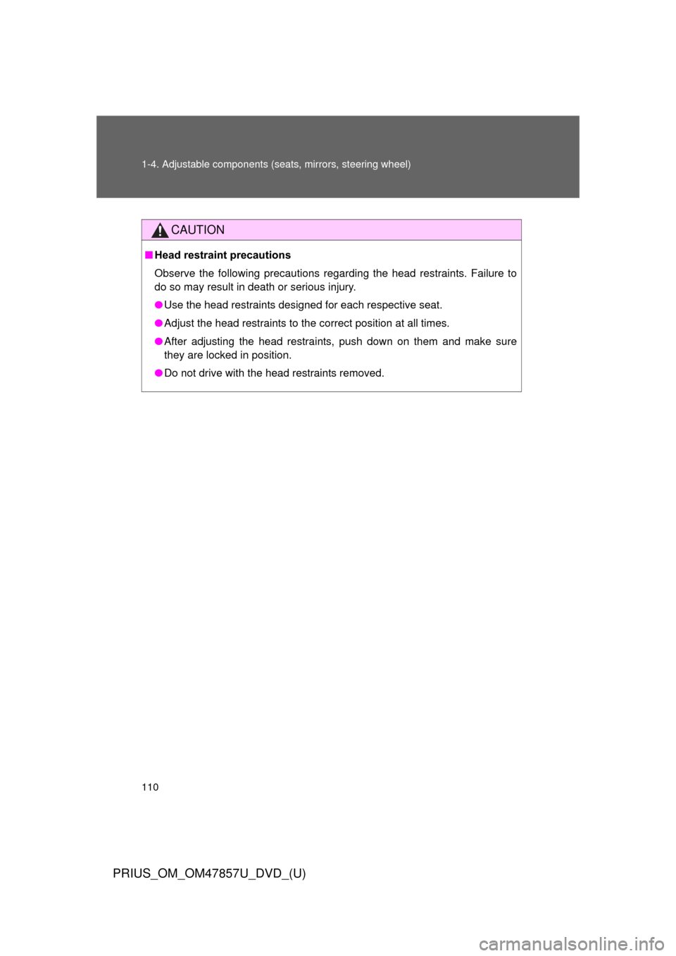 TOYOTA PRIUS 2014 3.G User Guide 110 1-4. Adjustable components (seats, mirrors, steering wheel)
PRIUS_OM_OM47857U_DVD_(U)
CAUTION
■Head restraint precautions
Observe the following precautions regarding the head restraints. Failure