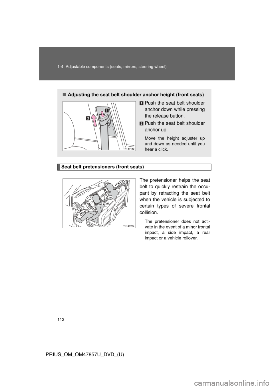 TOYOTA PRIUS 2014 3.G Owners Manual 112 1-4. Adjustable components (seats, mirrors, steering wheel)
PRIUS_OM_OM47857U_DVD_(U)
Seat belt pretensioners (front seats)
The pretensioner helps the seat
belt to quickly restrain the occu-
pant TOYOTA PRIUS 2014 3.G Owners Manual 112 1-4. Adjustable components (seats, mirrors, steering wheel)
PRIUS_OM_OM47857U_DVD_(U)
Seat belt pretensioners (front seats)
The pretensioner helps the seat
belt to quickly restrain the occu-
pant