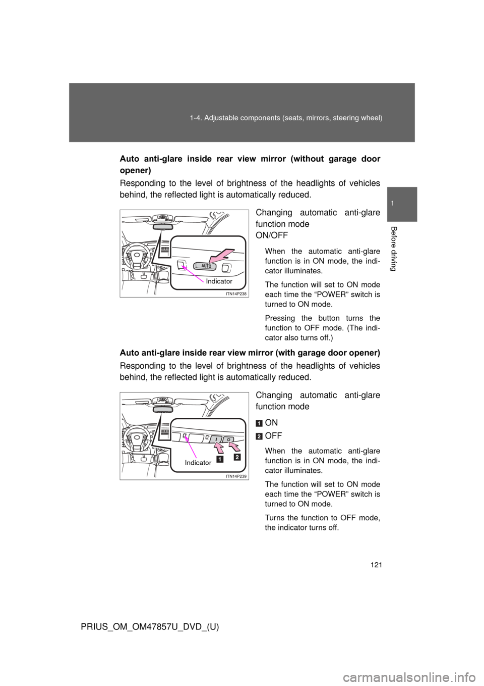 TOYOTA PRIUS 2014 3.G Owners Manual 121
1-4. Adjustable components (s
eats, mirrors, steering wheel)
1
Before driving
PRIUS_OM_OM47857U_DVD_(U)
Auto  anti-glare  inside  rear  view  mirror  (without  garage  door
opener)
Responding to t