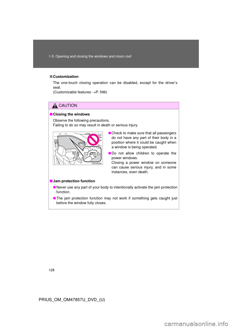 TOYOTA PRIUS 2014 3.G Owners Manual 128 1-5. Opening and closing the windows and moon roof
PRIUS_OM_OM47857U_DVD_(U)
■Customization
The one-touch closing operation can be disabled, except for the driver’s
seat.
(Customizable feature