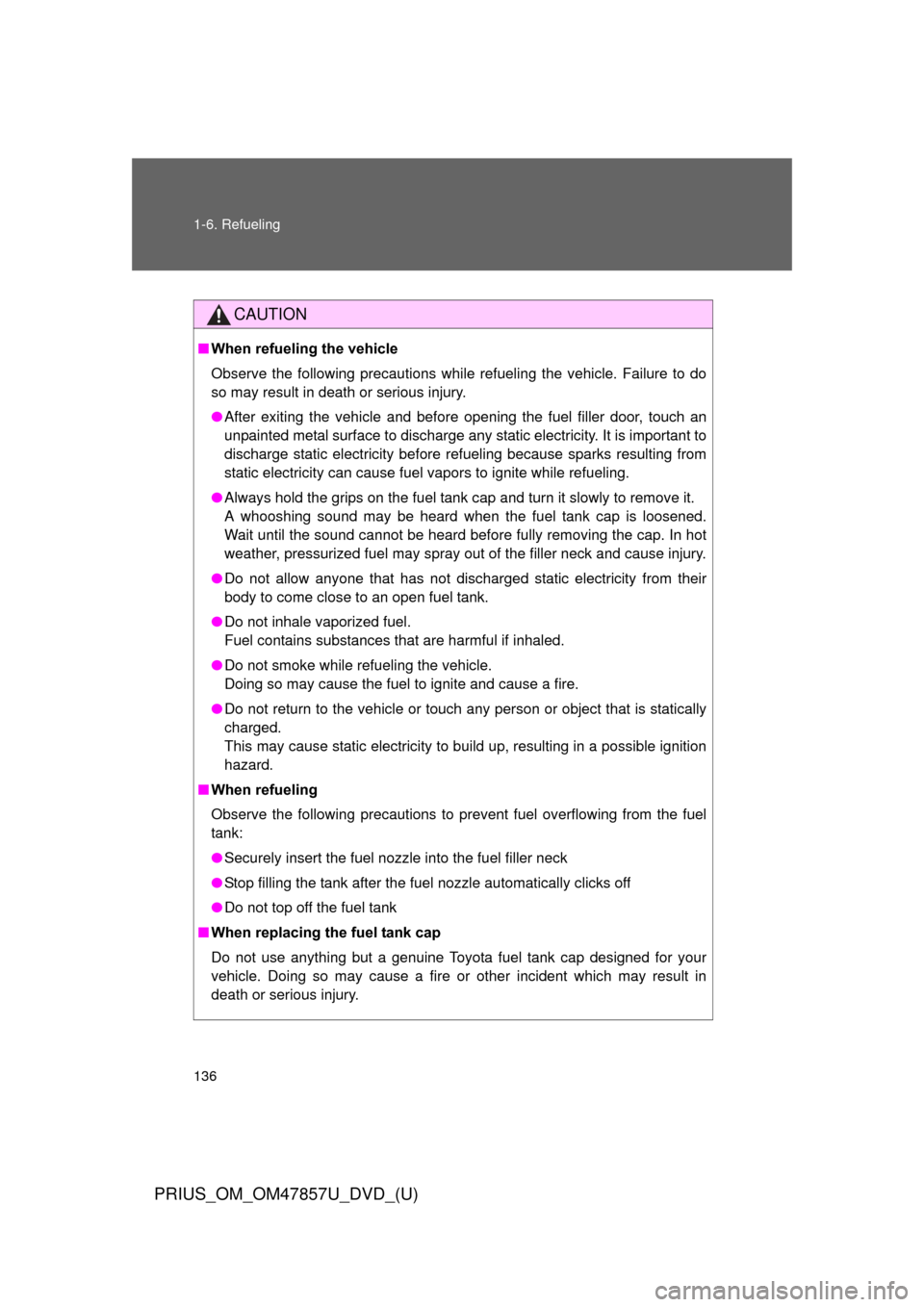 TOYOTA PRIUS 2014 3.G Owners Manual 136 1-6. Refueling
PRIUS_OM_OM47857U_DVD_(U)
CAUTION
■When refueling the vehicle
Observe the following precautions while refueling the vehicle. Failure to do
so may result in death or serious injury