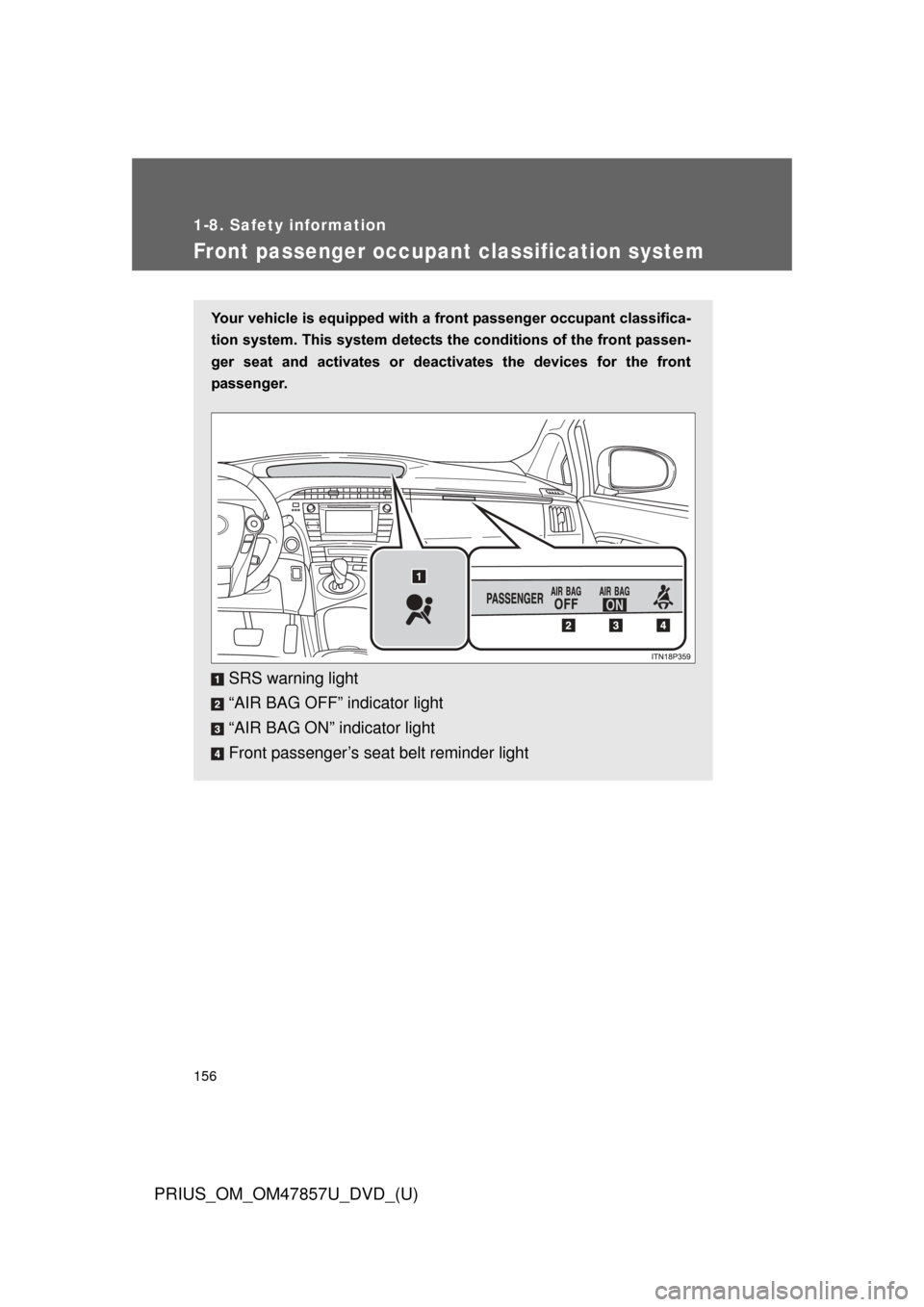 TOYOTA PRIUS 2014 3.G Owners Manual 156
1-8. Safety information
PRIUS_OM_OM47857U_DVD_(U)
Front passenger occupant classification system
Your vehicle is equipped with a front passenger occupant classifica-
tion system. This system detec