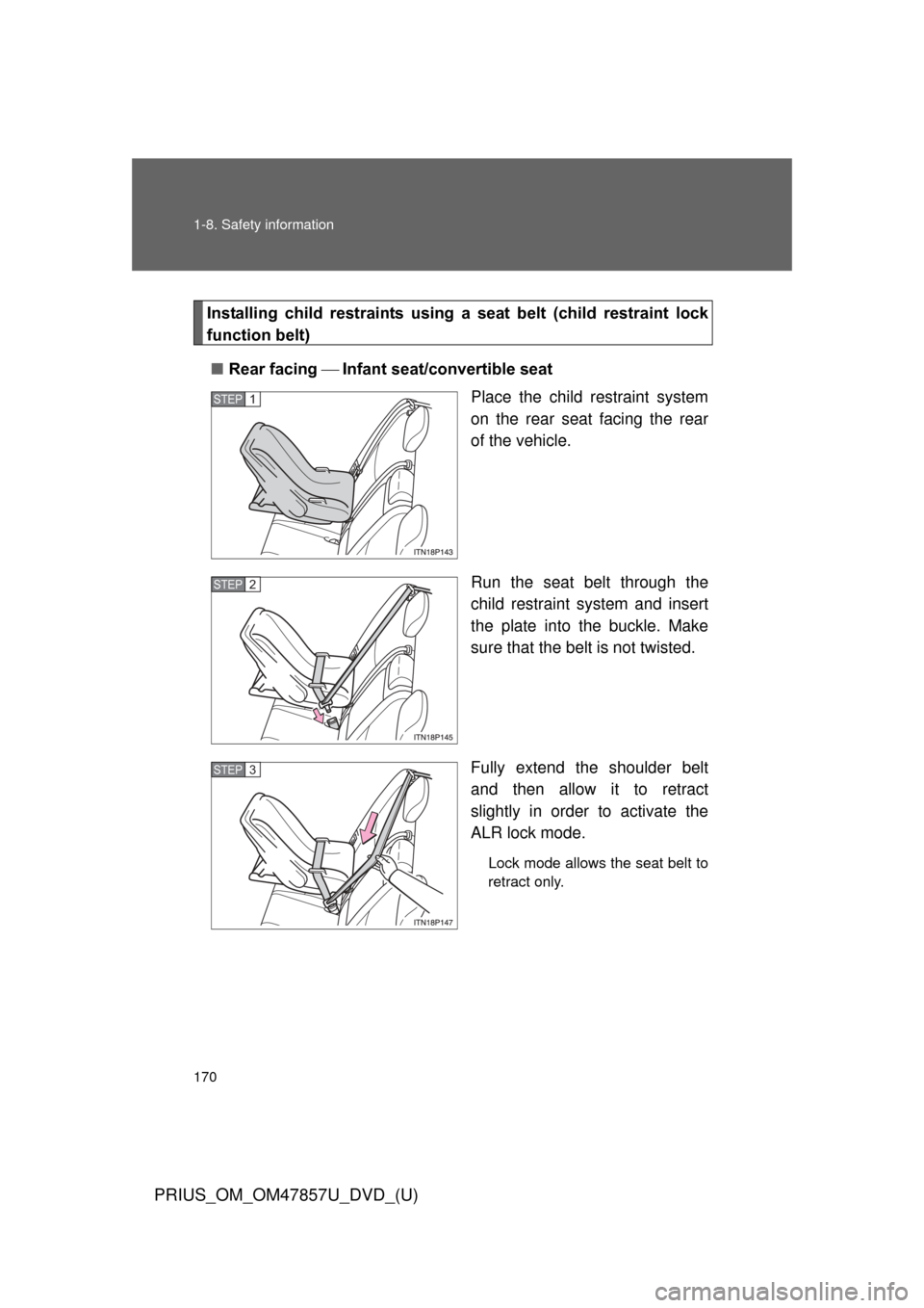 TOYOTA PRIUS 2014 3.G Owners Manual 170 1-8. Safety information
PRIUS_OM_OM47857U_DVD_(U)
Installing child restraints using a seat belt (child restraint lock
function belt)
■ Rear facing Infant seat/convertible seat
Pla TOYOTA PRIUS 2014 3.G Owners Manual 170 1-8. Safety information
PRIUS_OM_OM47857U_DVD_(U)
Installing child restraints using a seat belt (child restraint lock
function belt)
■ Rear facing Infant seat/convertible seat
Pla