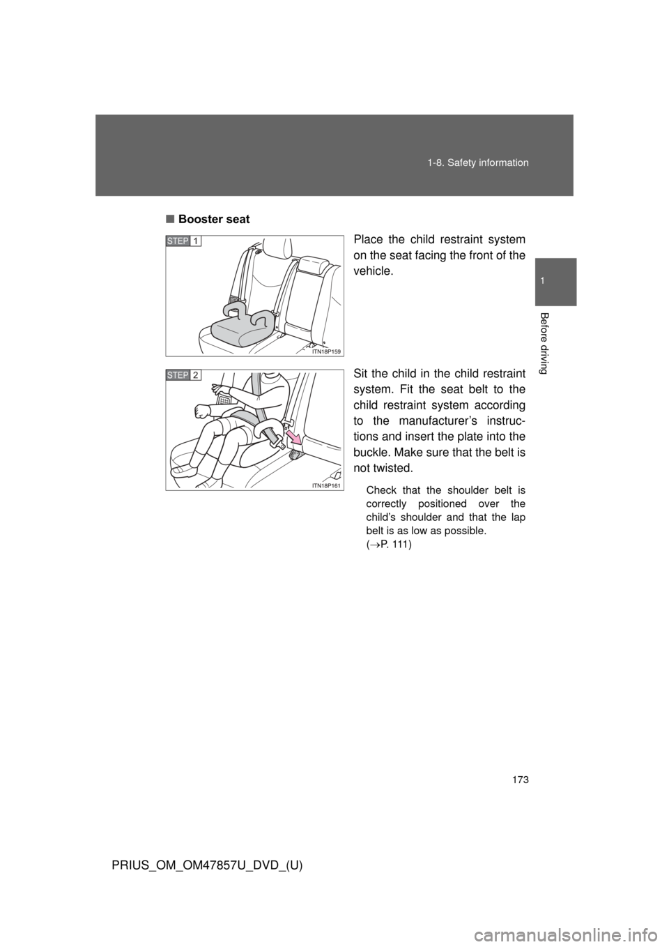 TOYOTA PRIUS 2014 3.G Owners Manual 173
1-8. Safety information
1
Before driving
PRIUS_OM_OM47857U_DVD_(U)
■
Booster seat
Place the child restraint system
on the seat facing the front of the
vehicle.
Sit the child in the child restrai