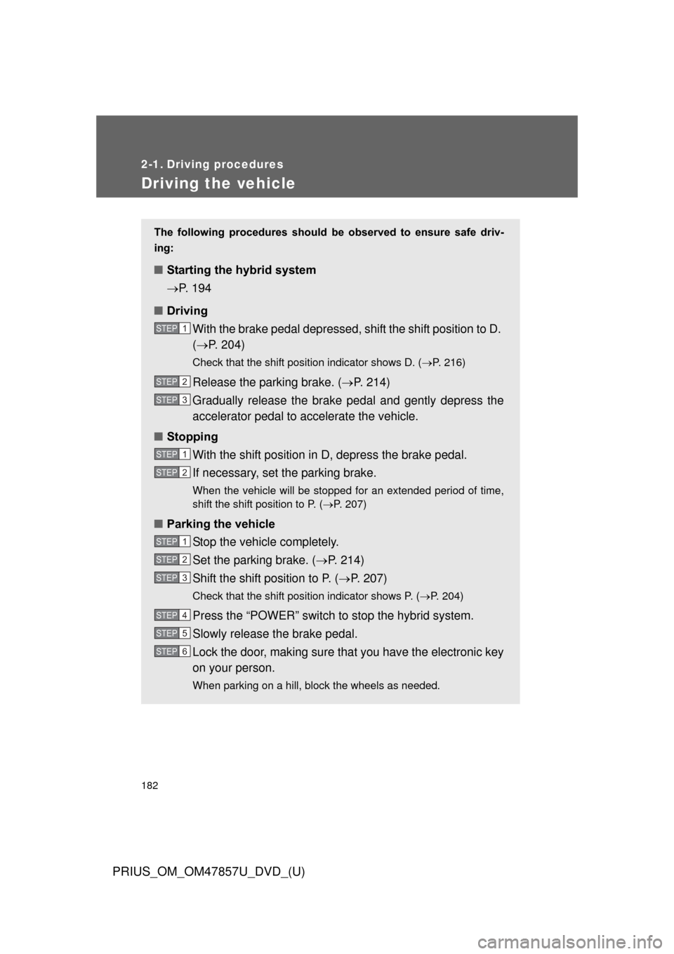 TOYOTA PRIUS 2014 3.G Owners Manual 182
PRIUS_OM_OM47857U_DVD_(U)
2-1. Driving procedures
Driving the vehicle
The  following  procedures  should  be  observed  to  ensure  safe  driv-
ing: 
■ Starting the hybrid system 
P. 194
■ 