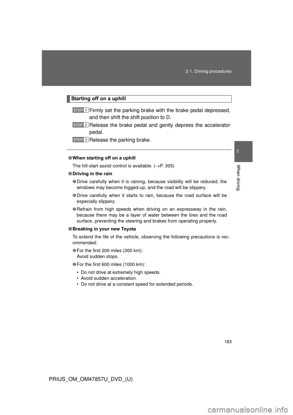 TOYOTA PRIUS 2014 3.G Owners Manual 183
2-1. Driving procedures
PRIUS_OM_OM47857U_DVD_(U)
2
When driving
Starting off on a uphill
Firmly set the parking brake with the brake pedal depressed,
and then shift the shift position to D.
Relea
