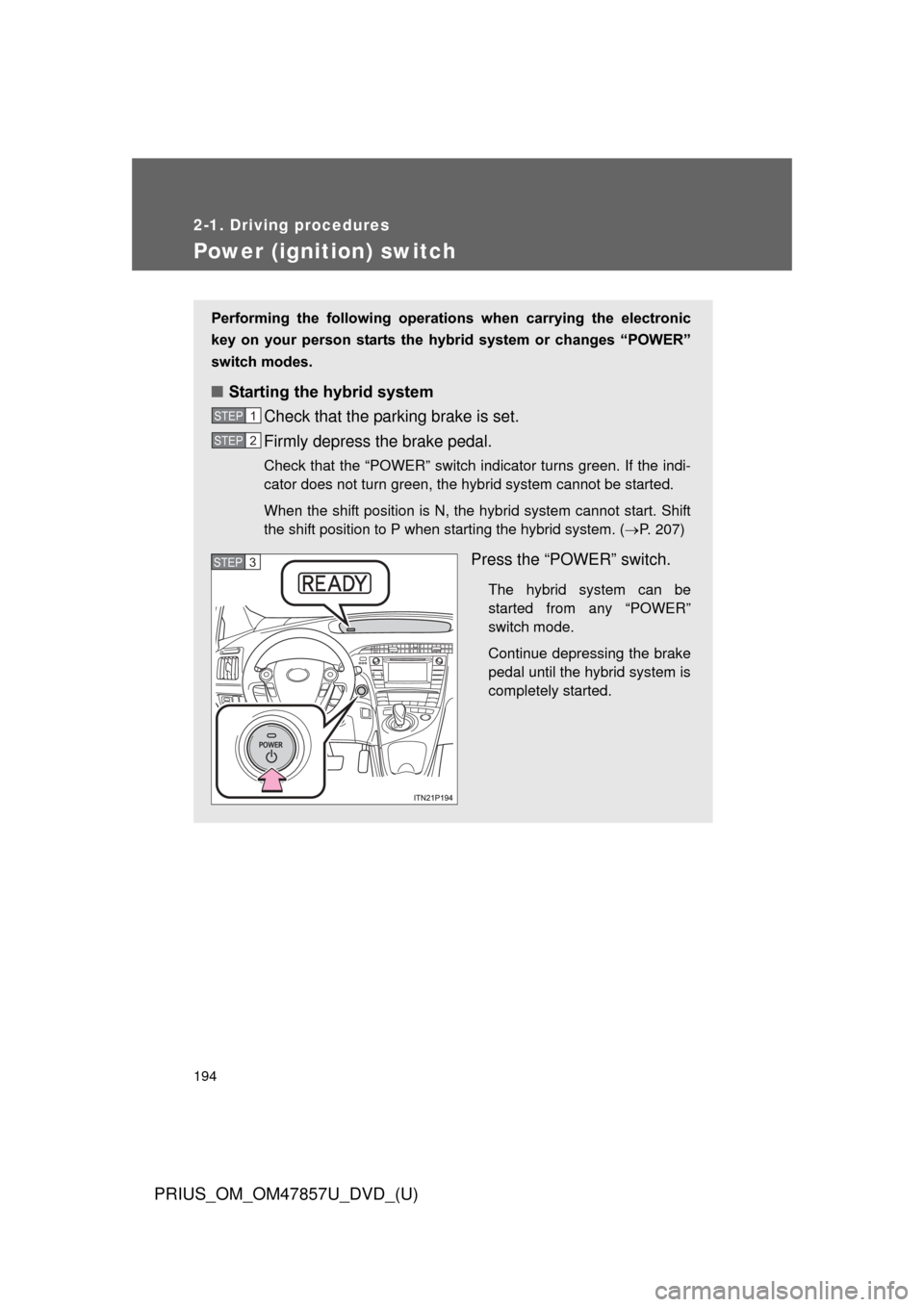 TOYOTA PRIUS 2014 3.G Owners Manual 194
2-1. Driving procedures
PRIUS_OM_OM47857U_DVD_(U)
Power (ignition) switch
Performing the following operations when carrying the electronic
key on your person starts the hybr id syste TOYOTA PRIUS 2014 3.G Owners Manual 194
2-1. Driving procedures
PRIUS_OM_OM47857U_DVD_(U)
Power (ignition) switch
Performing the following operations when carrying the electronic
key on your person starts the hybr id syste