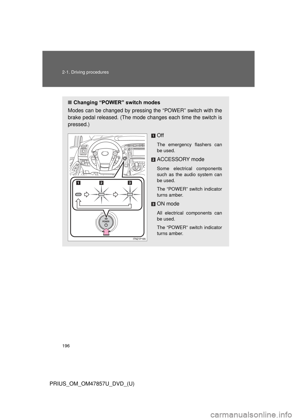 TOYOTA PRIUS 2014 3.G Owners Manual 196 2-1. Driving procedures
PRIUS_OM_OM47857U_DVD_(U)
■Changing “POWER” switch modes
Modes can be changed by pressing the “POWER” switch with the
brake pedal released. (The mode changes eac TOYOTA PRIUS 2014 3.G Owners Manual 196 2-1. Driving procedures
PRIUS_OM_OM47857U_DVD_(U)
■Changing “POWER” switch modes
Modes can be changed by pressing the “POWER” switch with the
brake pedal released. (The mode changes eac