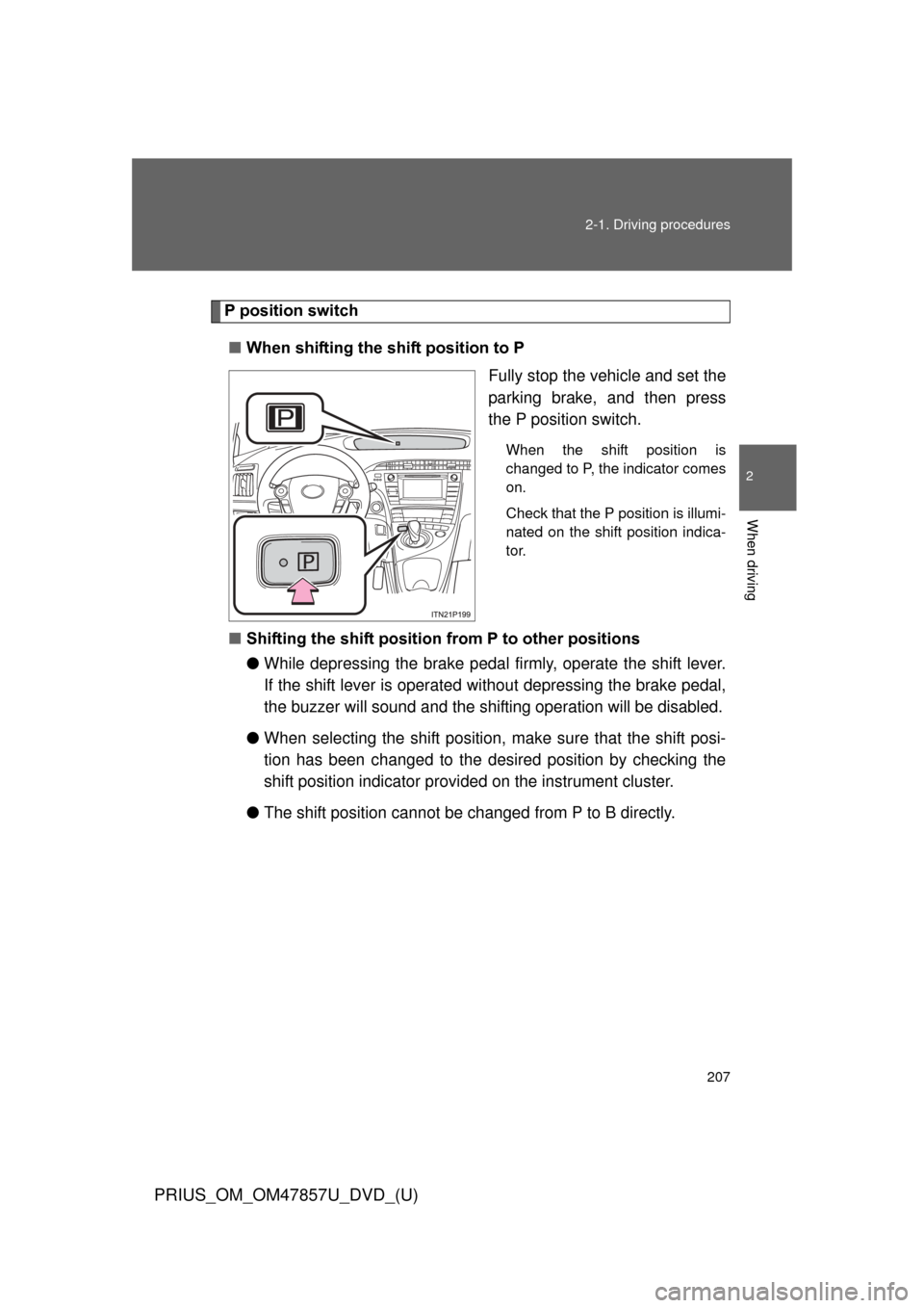 TOYOTA PRIUS 2014 3.G Owners Manual 207
2-1. Driving procedures
PRIUS_OM_OM47857U_DVD_(U)
2
When driving
P position switch
■ When shifting the shift position to P
Fully stop the vehicle and set the
parking brake, and then press
the P 