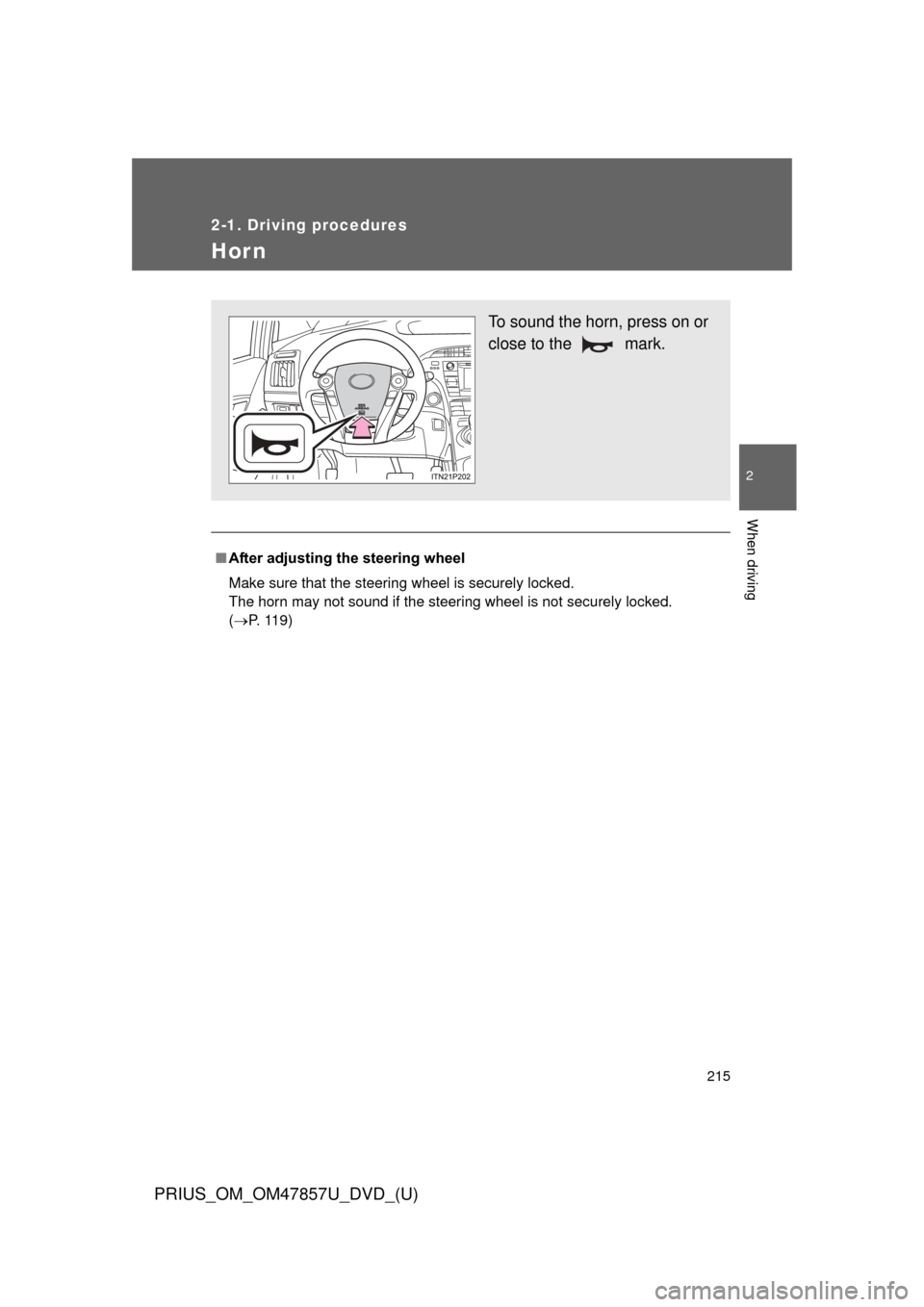 TOYOTA PRIUS 2014 3.G Owners Manual 215
2-1. Driving procedures
PRIUS_OM_OM47857U_DVD_(U)
2
When driving
Hor n
■After adjusting the steering wheel 
Make sure that the steering wheel is securely locked. 
The horn may not sound if the s