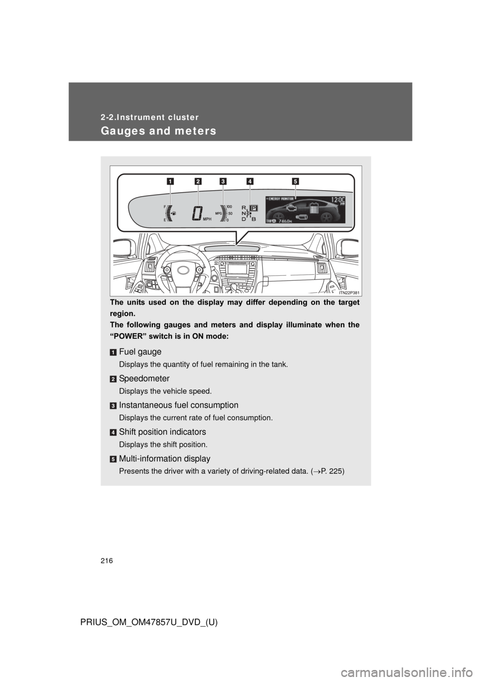 TOYOTA PRIUS 2014 3.G Owners Manual 216
PRIUS_OM_OM47857U_DVD_(U)
2-2.Instrument cluster
Gauges and meters
The  units  used  on  the  display  may  differ  depending  on  the  target
region.
The  following  gauges  and  meters  and  dis