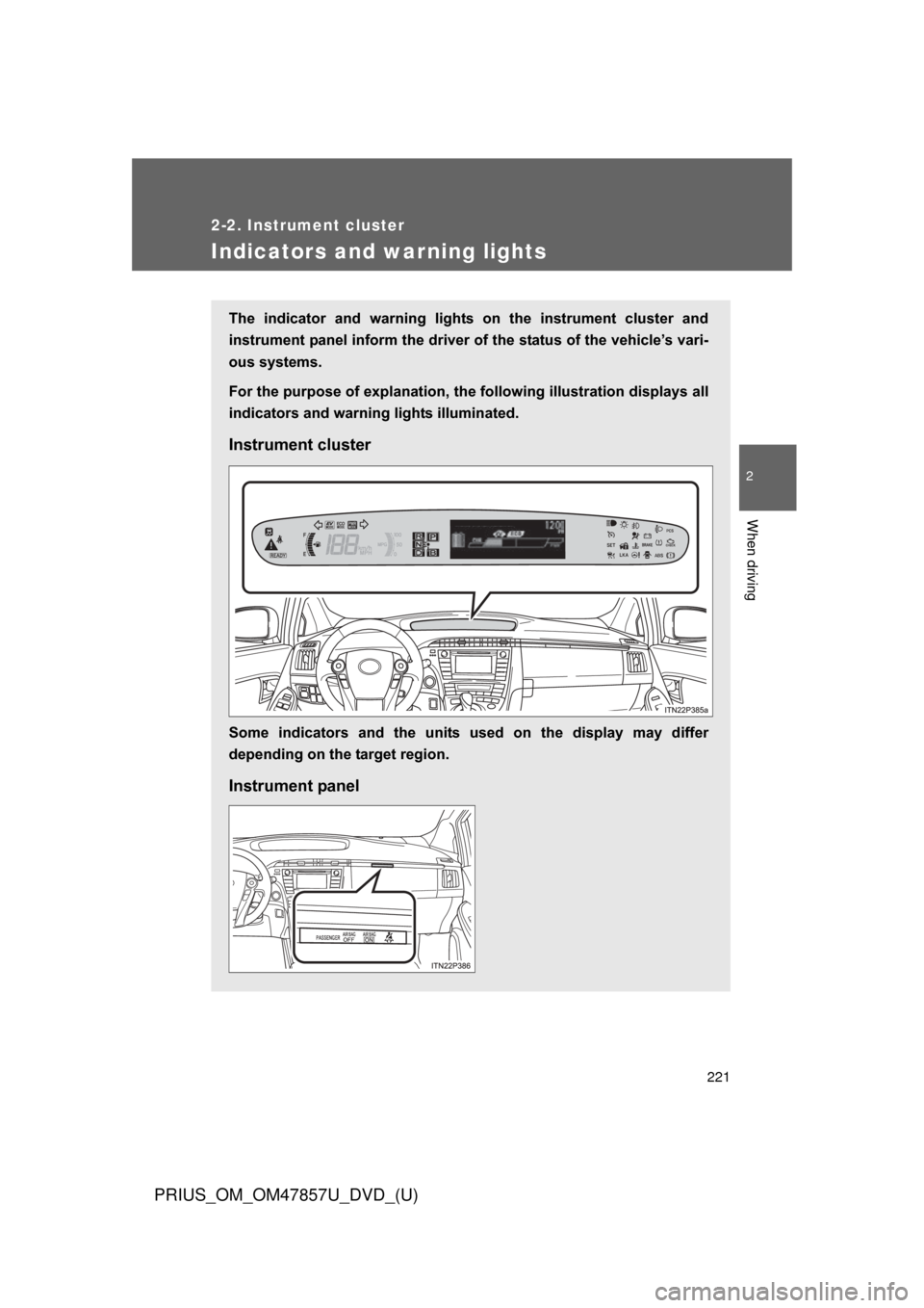 TOYOTA PRIUS 2014 3.G Owners Manual 221
2-2. Instrument cluster
PRIUS_OM_OM47857U_DVD_(U)
2
When driving
Indicators and warning lights
The  indicator  and  warning  lights  on  the  instrument  cluster  and
instrument panel inform the d