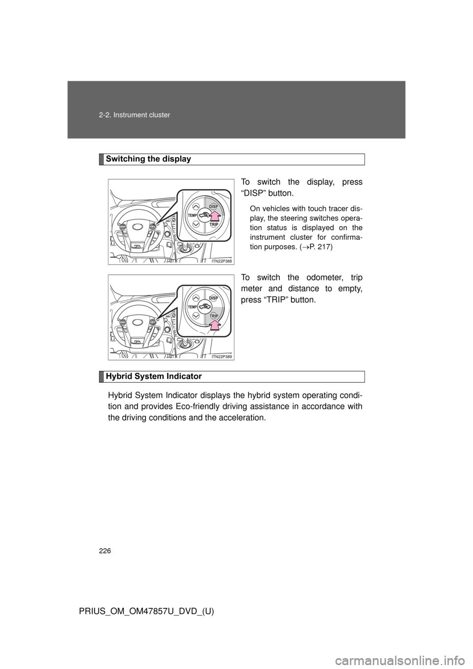TOYOTA PRIUS 2014 3.G Owners Manual 226 2-2. Instrument cluster
PRIUS_OM_OM47857U_DVD_(U)
Switching the displayTo switch the display, press
“DISP” button.
On vehicles with touch tracer dis-
play, the steering switches opera-
tion st