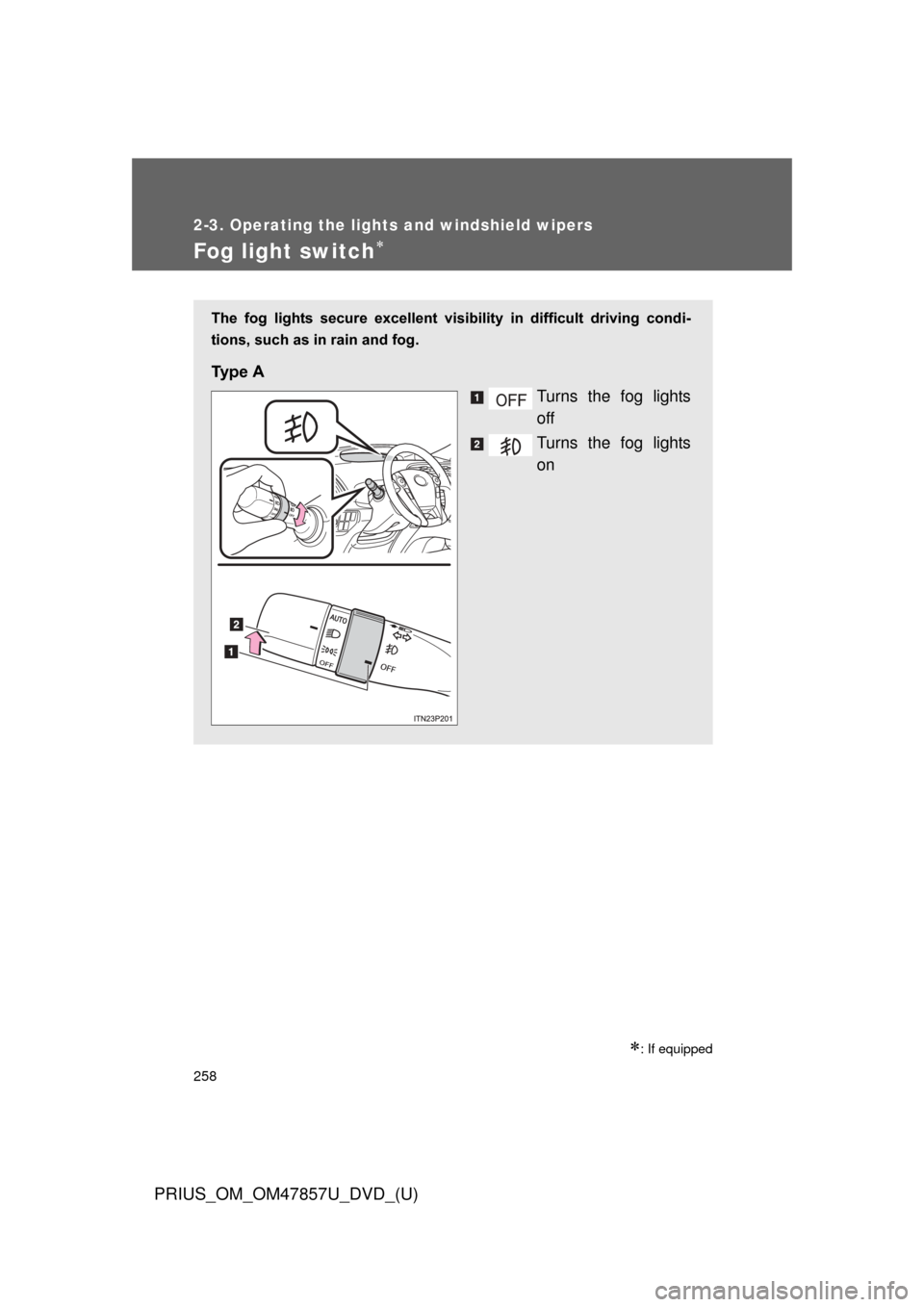 TOYOTA PRIUS 2014 3.G Owners Manual 258
2-3. Operating the lights and windshield wipers
PRIUS_OM_OM47857U_DVD_(U)
Fog light switch
: If equipped
The  fog  lights  secure  excellent  visibility  in  difficult  driving  condi-
tions