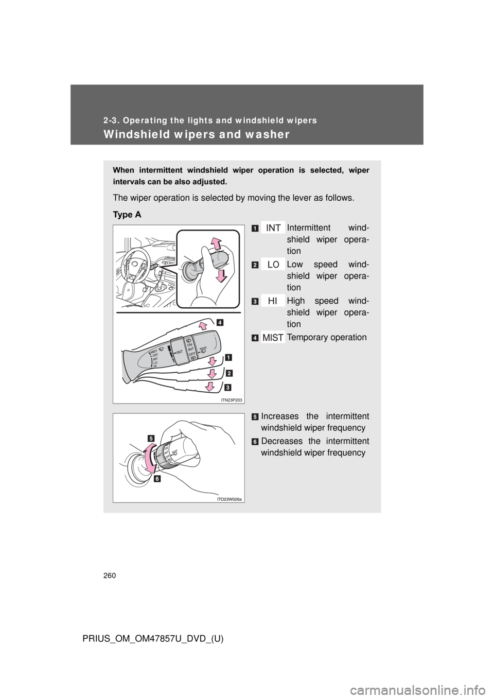 TOYOTA PRIUS 2014 3.G Owners Manual 260
2-3. Operating the lights and windshield wipers
PRIUS_OM_OM47857U_DVD_(U)
Windshield wipers and washer
When  intermittent  windshield  wiper  operation  is  selected,  wiper
intervals can be also 