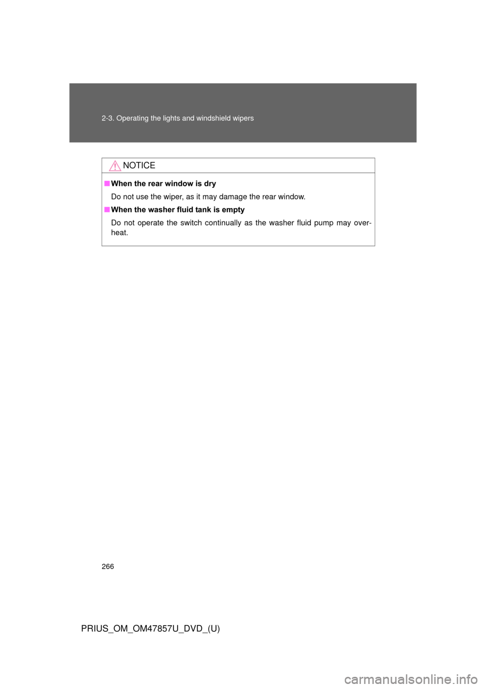 TOYOTA PRIUS 2014 3.G Owners Manual 266 2-3. Operating the lights and windshield wipers
PRIUS_OM_OM47857U_DVD_(U)
NOTICE
■When the rear window is dry
Do not use the wiper, as it may damage the rear window.
■ When the washer fluid ta