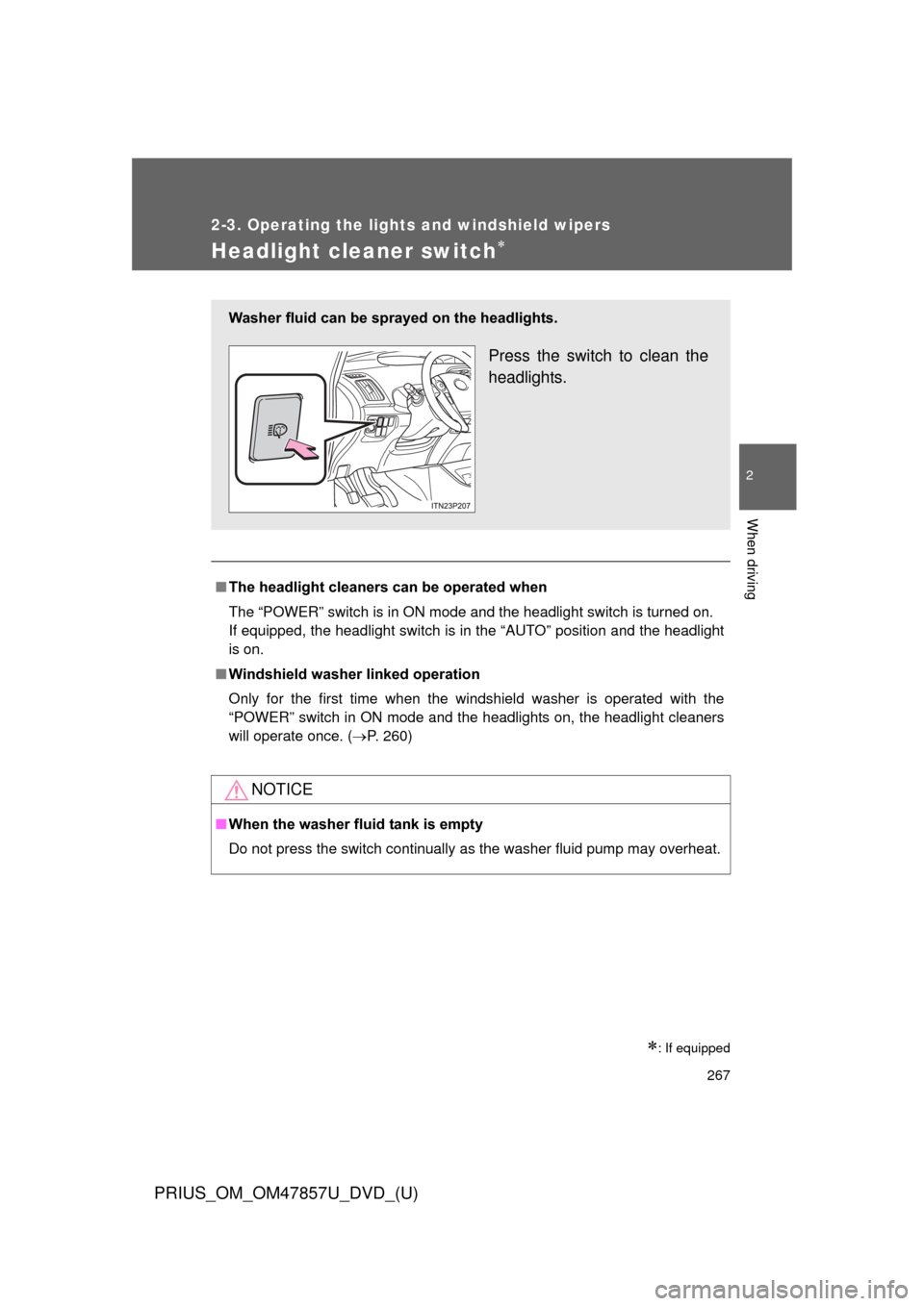 TOYOTA PRIUS 2014 3.G Owners Manual 267
2-3. Operating the lights and windshield wipers
PRIUS_OM_OM47857U_DVD_(U)
2
When driving
Headlight cleaner switch
: If equipped
■The headlight cleaners can be operated when
The “POWER”