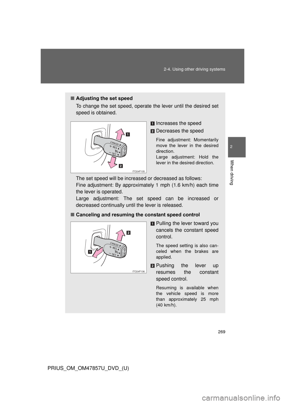 TOYOTA PRIUS 2014 3.G Owners Manual 269
2-4. Using other 
driving systems
PRIUS_OM_OM47857U_DVD_(U)
2
When driving
■Adjusting the set speed
To change the set speed, operate  the lever until the desired set
speed is obtained.
Increases