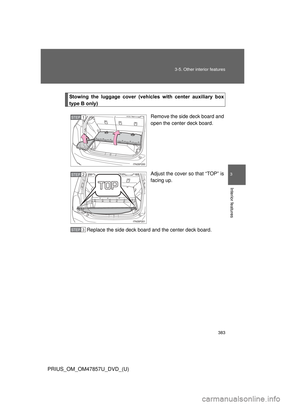 TOYOTA PRIUS 2014 3.G Owners Manual 383
3-5. Other interior features
PRIUS_OM_OM47857U_DVD_(U)
3
Interior features
Stowing  the  luggage  cover  (vehic
les  with  center  auxiliary  box
type B only)
Remove the side deck board and
open t
