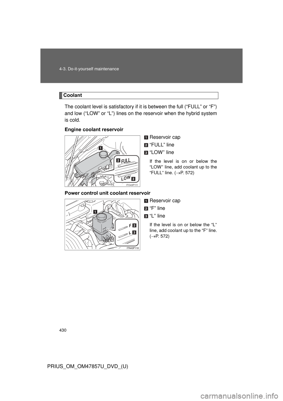 TOYOTA PRIUS 2014 3.G Owners Manual 430 4-3. Do-it-yourself maintenance
PRIUS_OM_OM47857U_DVD_(U)
CoolantThe coolant level is satisfactory if  it is between the full (“FULL” or “F”)
and low (“LOW” or “L”) lines on the  r