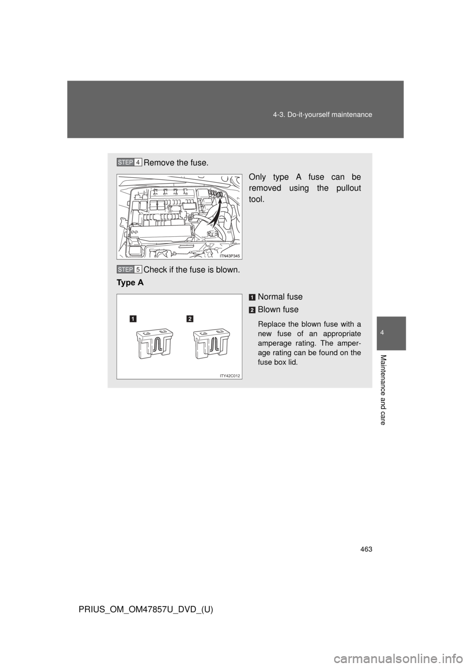 TOYOTA PRIUS 2014 3.G Owners Manual 463
4-3. Do-it-yourself maintenance
PRIUS_OM_OM47857U_DVD_(U)
4
Maintenance and care
Remove the fuse.
Only type A fuse can be
removed using the pullout
tool.
Check if the fuse is blown.
Ty p e   A
Nor