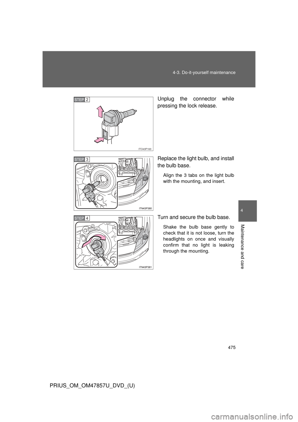 TOYOTA PRIUS 2014 3.G Owners Manual 475
4-3. Do-it-yourself maintenance
PRIUS_OM_OM47857U_DVD_(U)
4
Maintenance and care
Unplug the connector while
pressing the lock release.
Replace the light bulb, and install
the bulb base.
Align the 