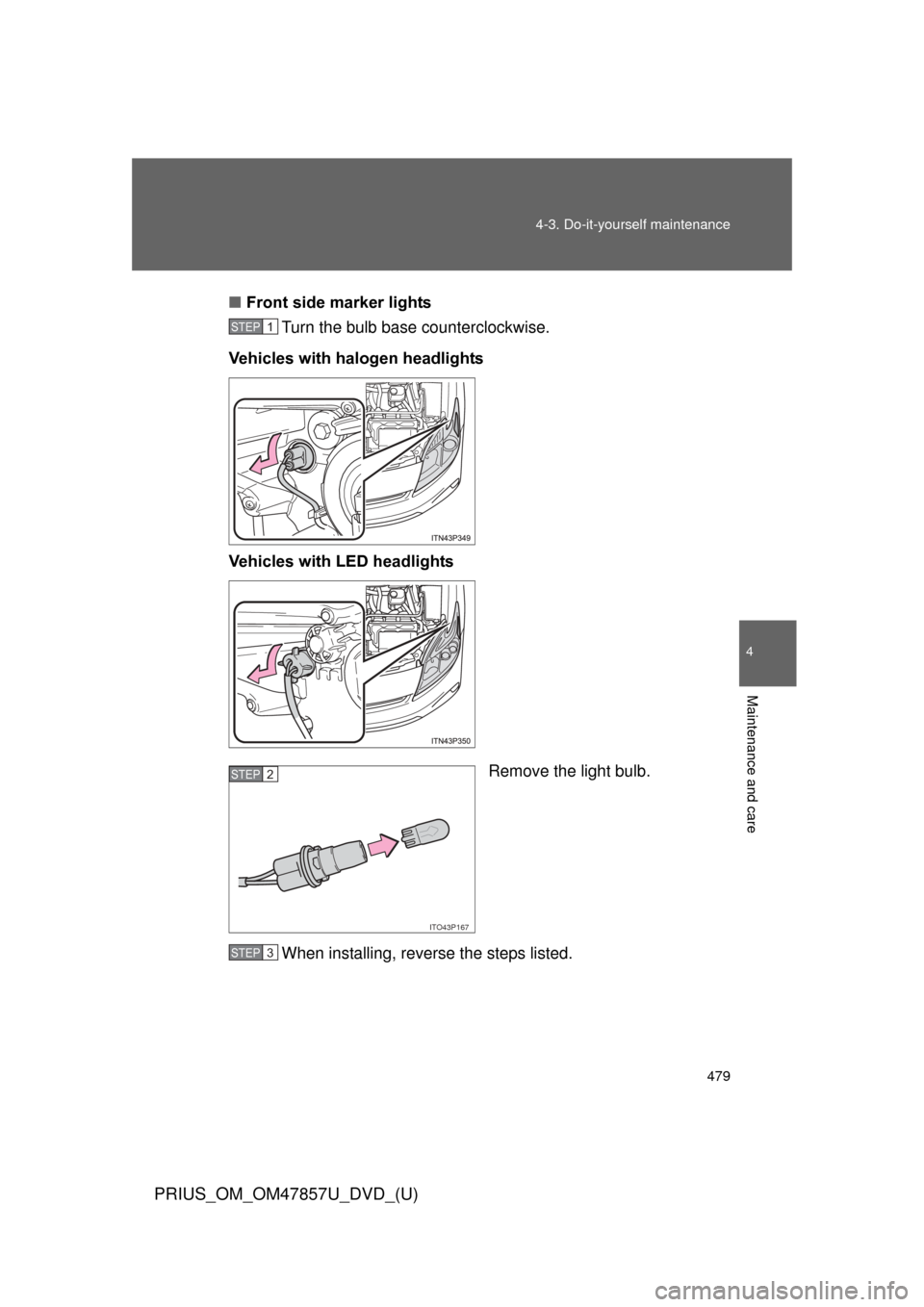 TOYOTA PRIUS 2014 3.G Owners Manual 479
4-3. Do-it-yourself maintenance
PRIUS_OM_OM47857U_DVD_(U)
4
Maintenance and care
■
Front side marker lights
Turn the bulb base counterclockwise.
Vehicles with halogen headlights
Vehicles with LE