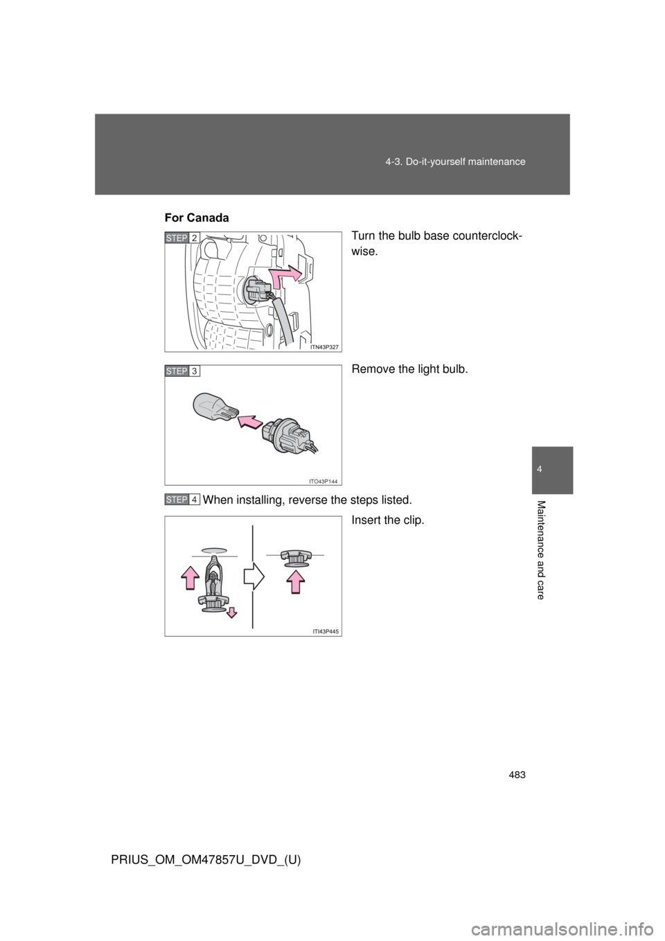 TOYOTA PRIUS 2014 3.G Owners Manual 483
4-3. Do-it-yourself maintenance
PRIUS_OM_OM47857U_DVD_(U)
4
Maintenance and care
For Canada
Turn the bulb base counterclock-
wise.
Remove the light bulb.
When installing, reverse the steps listed.