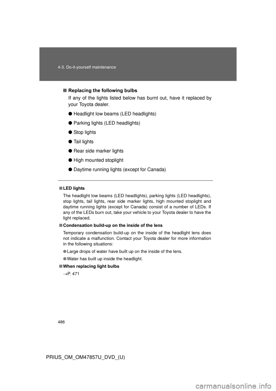 TOYOTA PRIUS 2014 3.G Owners Manual 486 4-3. Do-it-yourself maintenance
PRIUS_OM_OM47857U_DVD_(U)
■Replacing the following bulbs
If any of the lights listed below  has burnt out, have it replaced by
your Toyota dealer.
● Headlight l