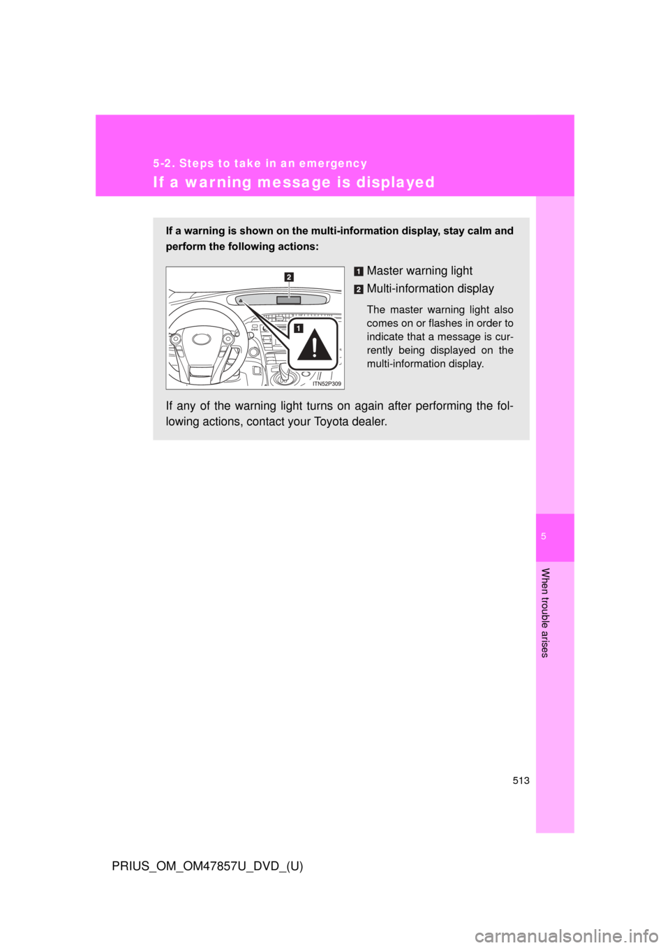 TOYOTA PRIUS 2014 3.G Owners Manual 5
When trouble arises
513
5-2. Steps to take in an emergency
PRIUS_OM_OM47857U_DVD_(U)
If a warning message is displayed
If a warning is shown on the multi-information display, stay calm and
perform t