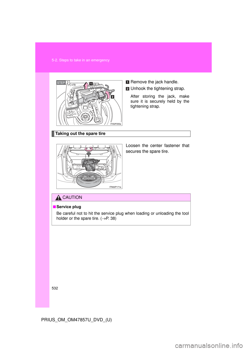 TOYOTA PRIUS 2014 3.G Owners Manual 532 5-2. Steps to take in an emergency
PRIUS_OM_OM47857U_DVD_(U)
Remove the jack handle.
Unhook the tightening strap.
After storing the jack, make
sure it is securely held by the
tightening strap.
Tak