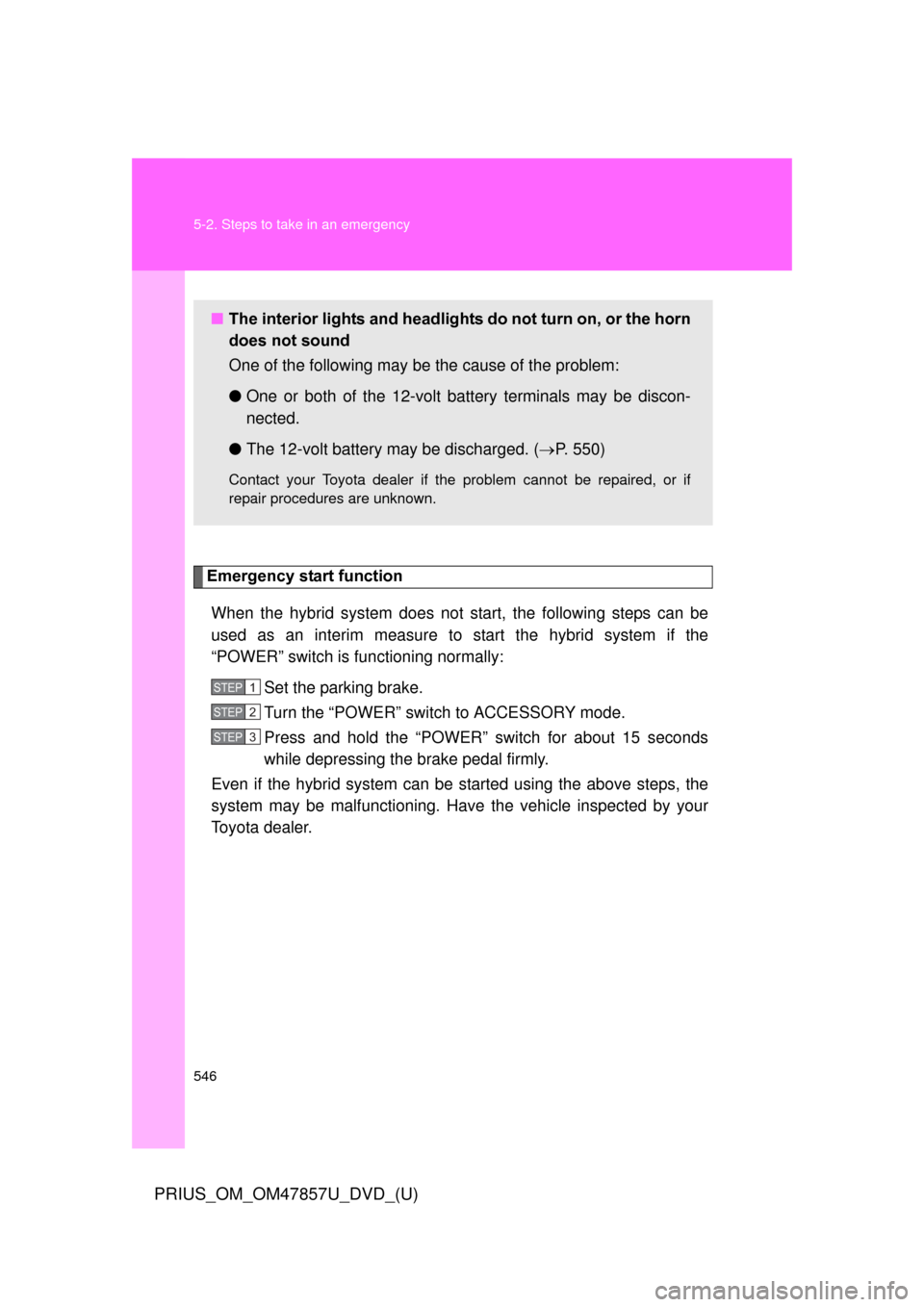 TOYOTA PRIUS 2014 3.G Owners Manual 546 5-2. Steps to take in an emergency
PRIUS_OM_OM47857U_DVD_(U)
Emergency start functionWhen the hybrid system does not start, the following steps can be
used as an interim measure to start the hybri