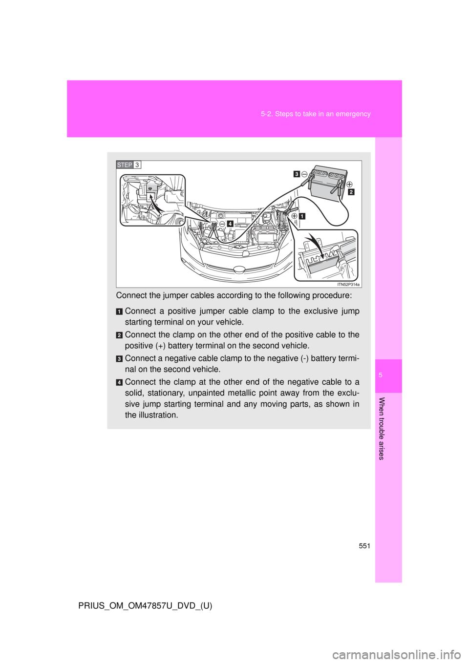 TOYOTA PRIUS 2014 3.G Owners Manual 5
When trouble arises
551
5-2. Steps to take in an emergency
PRIUS_OM_OM47857U_DVD_(U)
Connect the jumper cables accord
ing to the following procedure:
Connect a positive jumper cabl e clamp to the ex TOYOTA PRIUS 2014 3.G Owners Manual 5
When trouble arises
551
5-2. Steps to take in an emergency
PRIUS_OM_OM47857U_DVD_(U)
Connect the jumper cables accord
ing to the following procedure:
Connect a positive jumper cabl e clamp to the ex