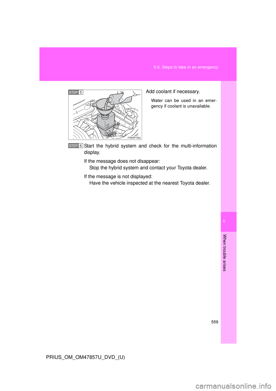 TOYOTA PRIUS 2014 3.G Owners Manual 5
When trouble arises
559
5-2. Steps to take in an emergency
PRIUS_OM_OM47857U_DVD_(U)
Add coolant if necessary.
Water can be used in an emer-
gency if coolant is unavailable.
Start the hybrid system TOYOTA PRIUS 2014 3.G Owners Manual 5
When trouble arises
559
5-2. Steps to take in an emergency
PRIUS_OM_OM47857U_DVD_(U)
Add coolant if necessary.
Water can be used in an emer-
gency if coolant is unavailable.
Start the hybrid system