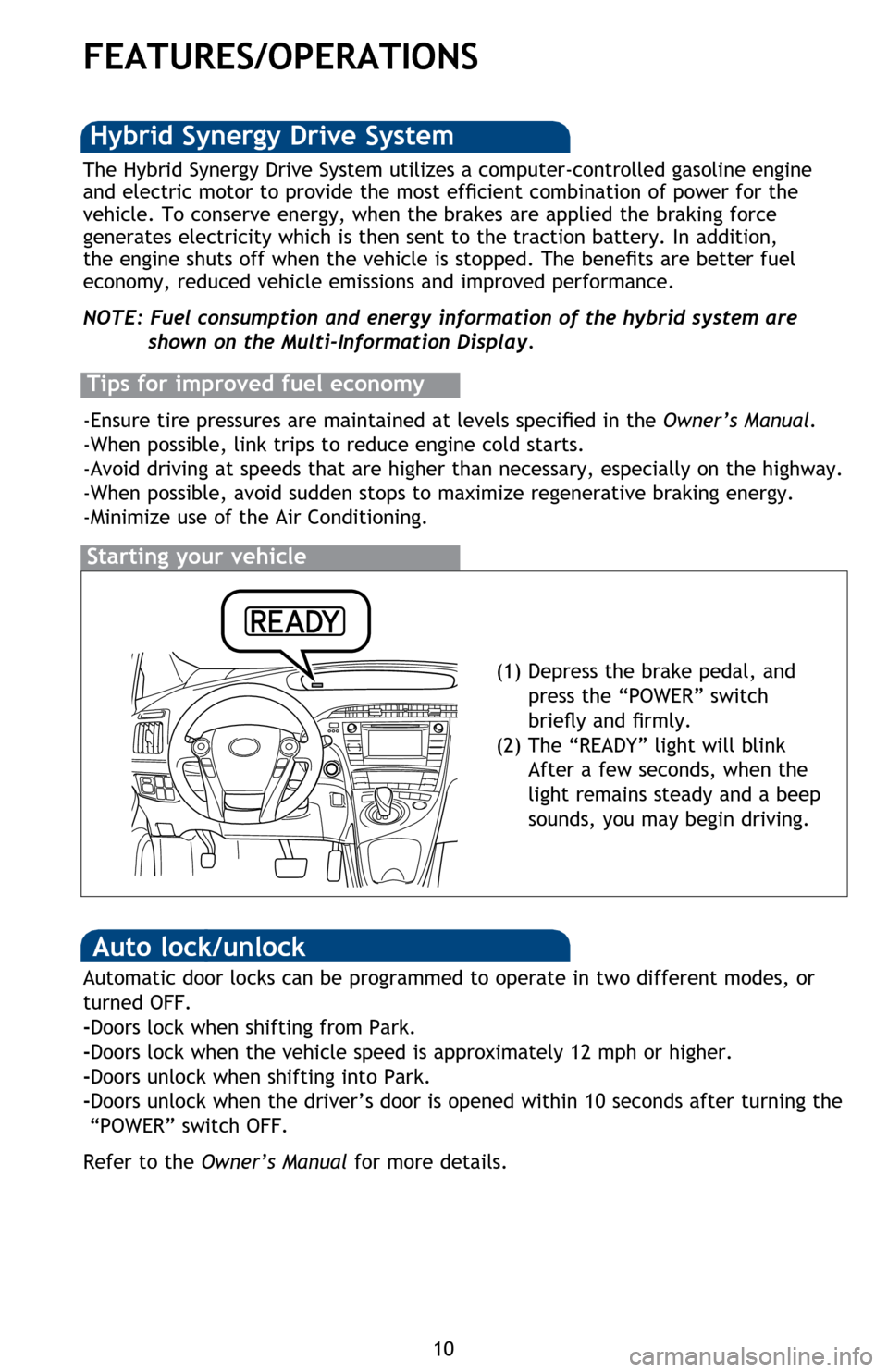 TOYOTA PRIUS 2014 3.G Quick Reference Guide 10
FEATURES/OPERATIONS
Starting your vehicle
The Hybrid Synergy Drive System utilizes a computer-controlled gasoline engine
and electric motor to provide the most efficient combination of power for t TOYOTA PRIUS 2014 3.G Quick Reference Guide 10
FEATURES/OPERATIONS
Starting your vehicle
The Hybrid Synergy Drive System utilizes a computer-controlled gasoline engine
and electric motor to provide the most efficient combination of power for t