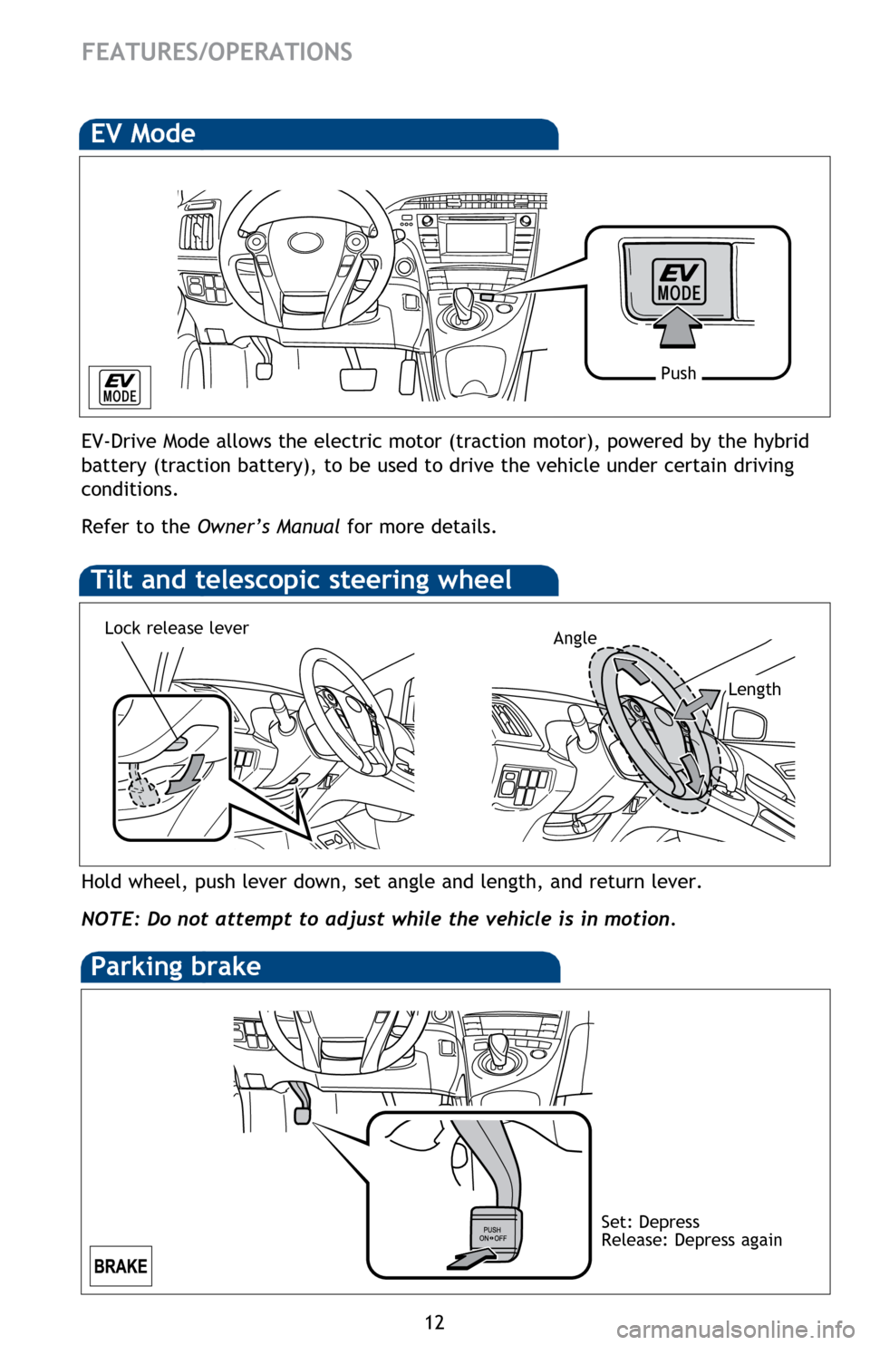 TOYOTA PRIUS 2014 3.G Quick Reference Guide 12
FEATURES/OPERATIONS
Hold wheel, push lever down, set angle and length, and return lever.
NOTE: Do not attempt to adjust while the vehicle is in motion.
Tilt and telescopic steering wheel
EV Mode
EV TOYOTA PRIUS 2014 3.G Quick Reference Guide 12
FEATURES/OPERATIONS
Hold wheel, push lever down, set angle and length, and return lever.
NOTE: Do not attempt to adjust while the vehicle is in motion.
Tilt and telescopic steering wheel
EV Mode
EV