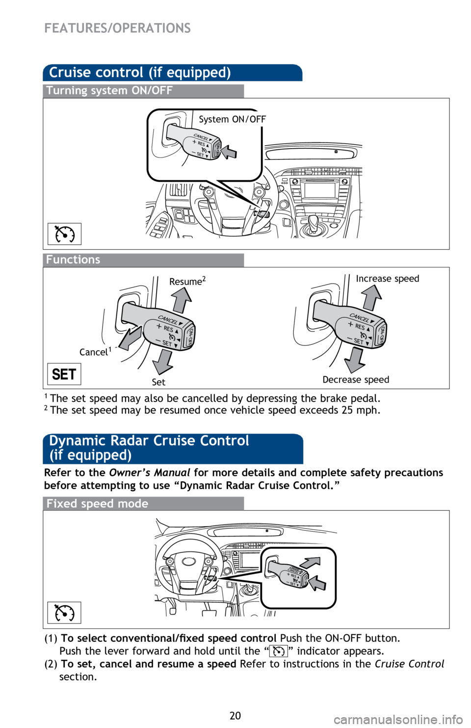 TOYOTA PRIUS 2014 3.G Quick Reference Guide 20
Cruise control (if equipped)
1 The set speed may also be cancelled by depressing the brake pedal.2 The set speed may be resumed once vehicle speed exceeds 25 mph.
Turning system ON/OFF
Functions
S TOYOTA PRIUS 2014 3.G Quick Reference Guide 20
Cruise control (if equipped)
1 The set speed may also be cancelled by depressing the brake pedal.2 The set speed may be resumed once vehicle speed exceeds 25 mph.
Turning system ON/OFF
Functions
S