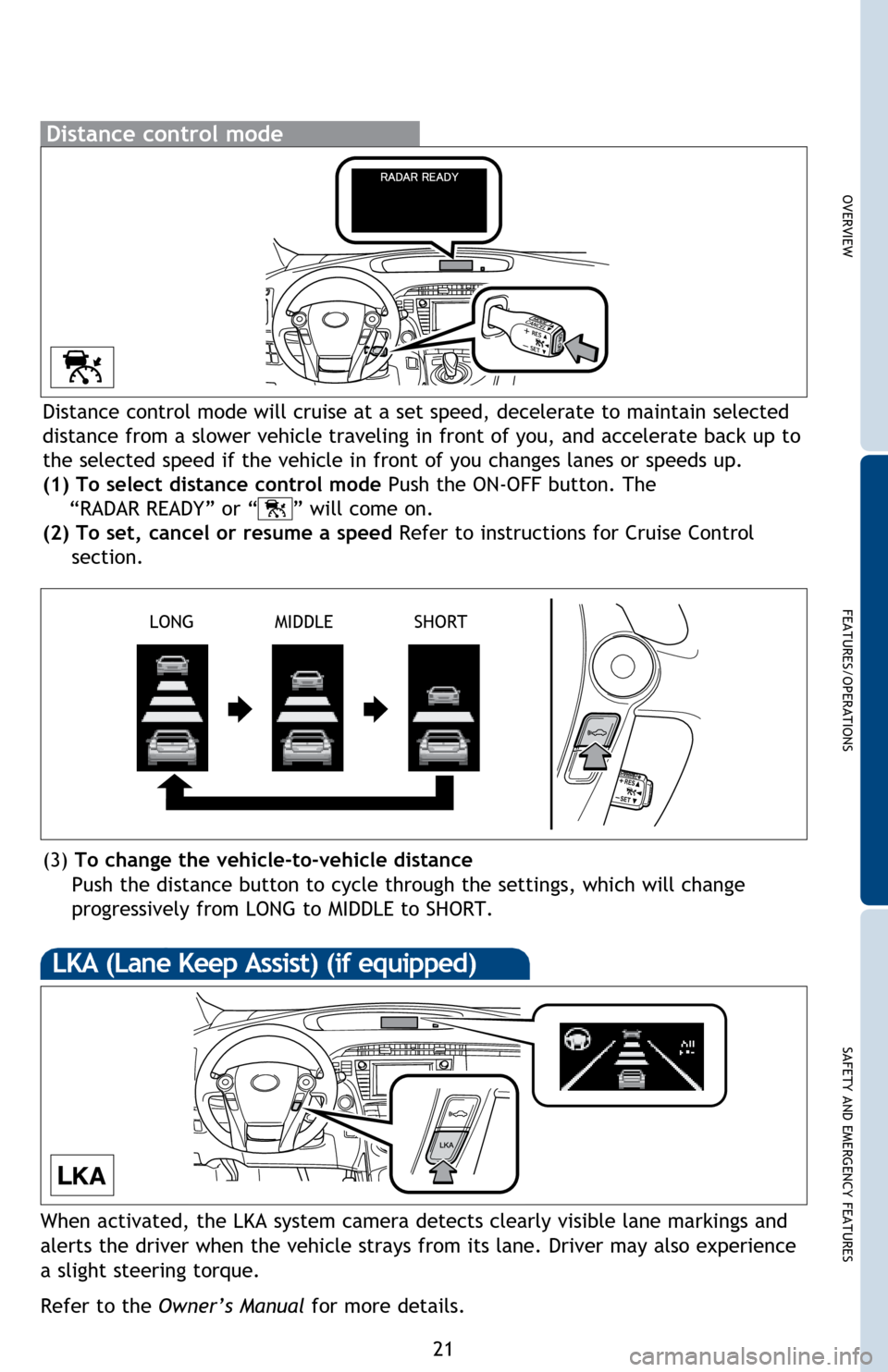 TOYOTA PRIUS 2014 3.G Quick Reference Guide OVERVIEW
FEATURES/OPERATIONS
SAFETY AND EMERGENCY FEATURES
21
Distance control mode will cruise at a set speed, decelerate to maintain selected 
distance from a slower vehicle traveling in front of yo