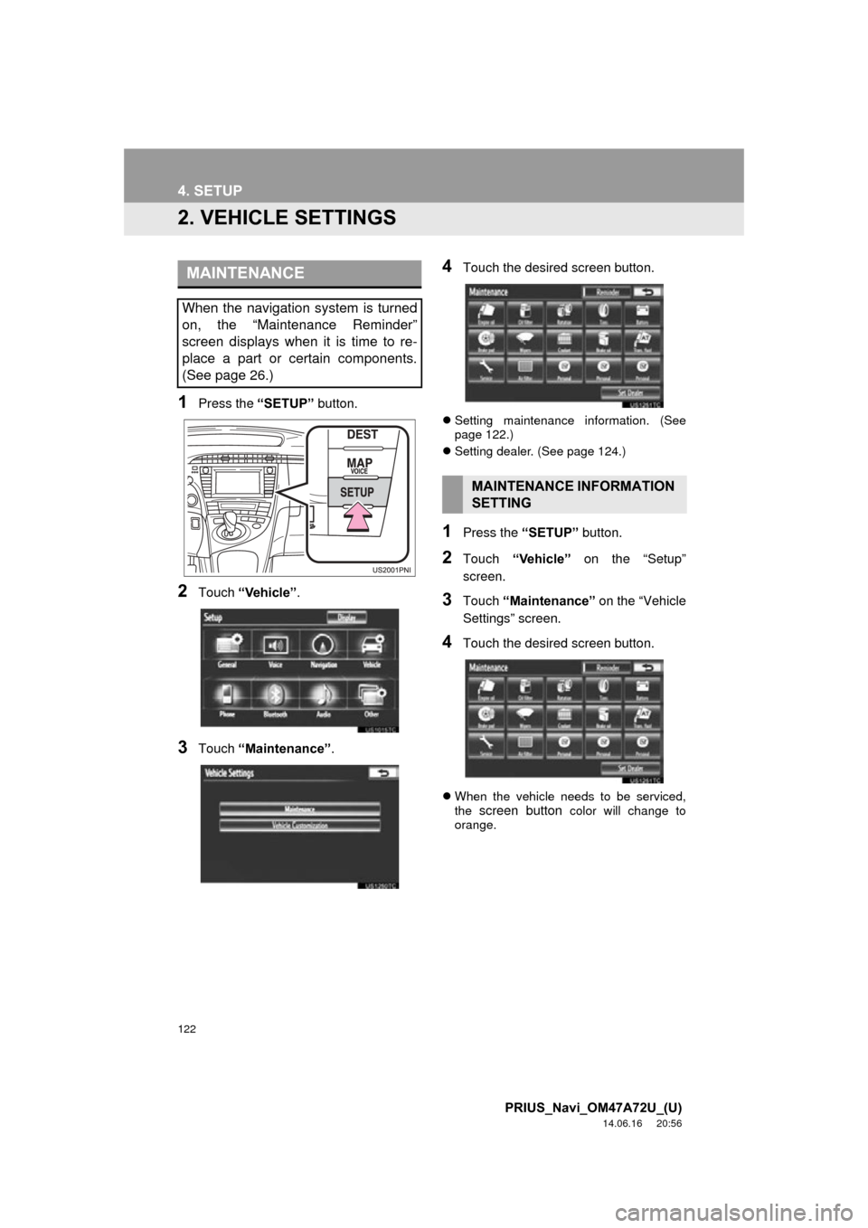 TOYOTA PRIUS 2015 4.G Navigation Manual 122
4. SETUP
PRIUS_Navi_OM47A72U_(U)
14.06.16 20:56
2. VEHICLE SETTINGS
1Press the “SETUP” button.
2Touch “Vehicle” .
3Touch “Maintenance” .
4Touch the desired screen button.
Settin TOYOTA PRIUS 2015 4.G Navigation Manual 122
4. SETUP
PRIUS_Navi_OM47A72U_(U)
14.06.16 20:56
2. VEHICLE SETTINGS
1Press the “SETUP” button.
2Touch “Vehicle” .
3Touch “Maintenance” .
4Touch the desired screen button.
Settin