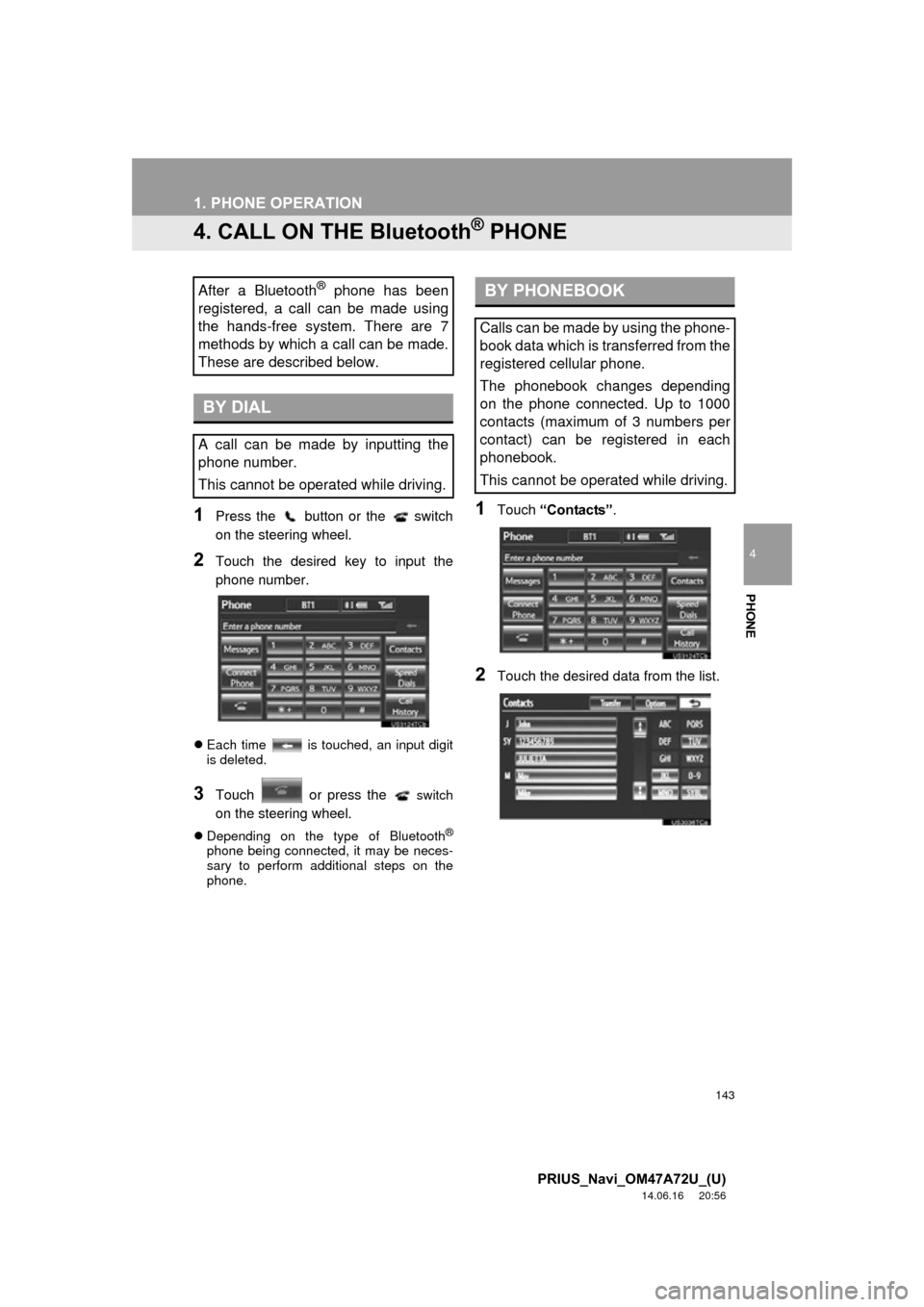 TOYOTA PRIUS 2015 4.G Navigation Manual 143
1. PHONE OPERATION
4
PHONE
PRIUS_Navi_OM47A72U_(U)
14.06.16 20:56
4. CALL ON THE Bluetooth® PHONE
1Press the button or the switch
on the steering wheel.
2Touch the desired key to input th TOYOTA PRIUS 2015 4.G Navigation Manual 143
1. PHONE OPERATION
4
PHONE
PRIUS_Navi_OM47A72U_(U)
14.06.16 20:56
4. CALL ON THE Bluetooth® PHONE
1Press the button or the switch
on the steering wheel.
2Touch the desired key to input th