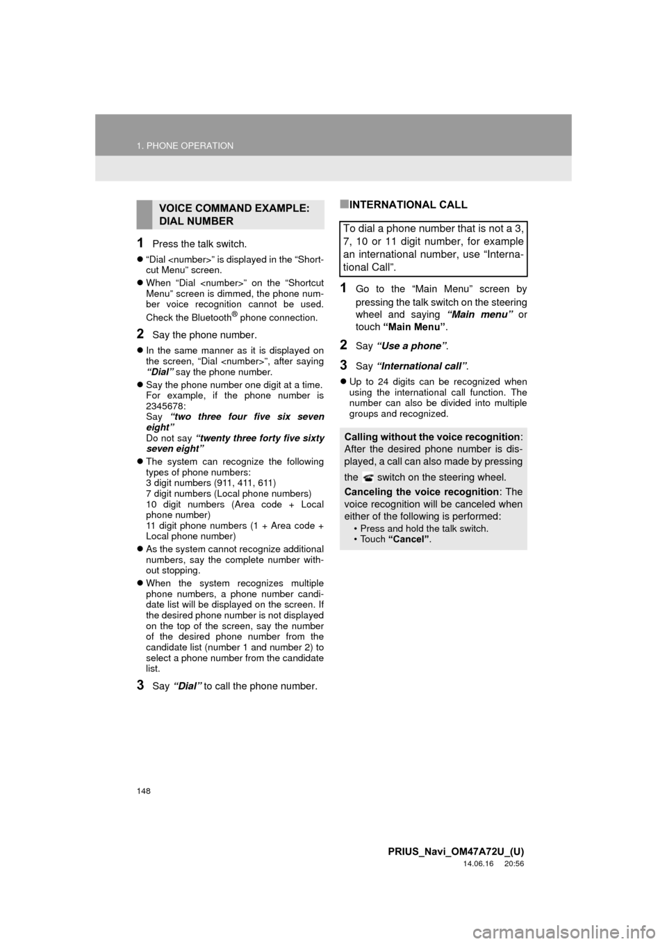 TOYOTA PRIUS 2015 4.G Navigation Manual 148
1. PHONE OPERATION
PRIUS_Navi_OM47A72U_(U)
14.06.16 20:56
1Press the talk switch.
“Dial <number>” is displayed in the “Short-
cut Menu” screen.
When “Dial <number>” on the TOYOTA PRIUS 2015 4.G Navigation Manual 148
1. PHONE OPERATION
PRIUS_Navi_OM47A72U_(U)
14.06.16 20:56
1Press the talk switch.
“Dial <number>” is displayed in the “Short-
cut Menu” screen.
When “Dial <number>” on the